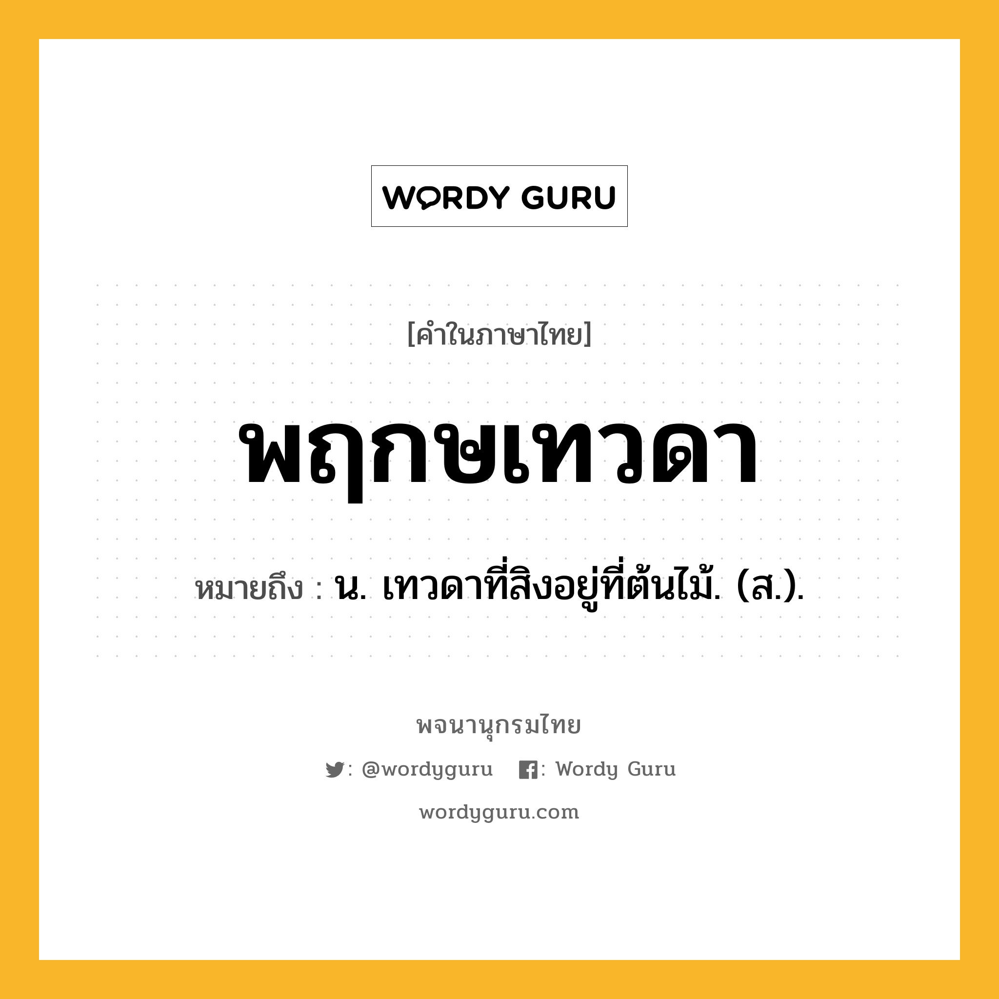 พฤกษเทวดา ความหมาย หมายถึงอะไร?, คำในภาษาไทย พฤกษเทวดา หมายถึง น. เทวดาที่สิงอยู่ที่ต้นไม้. (ส.).