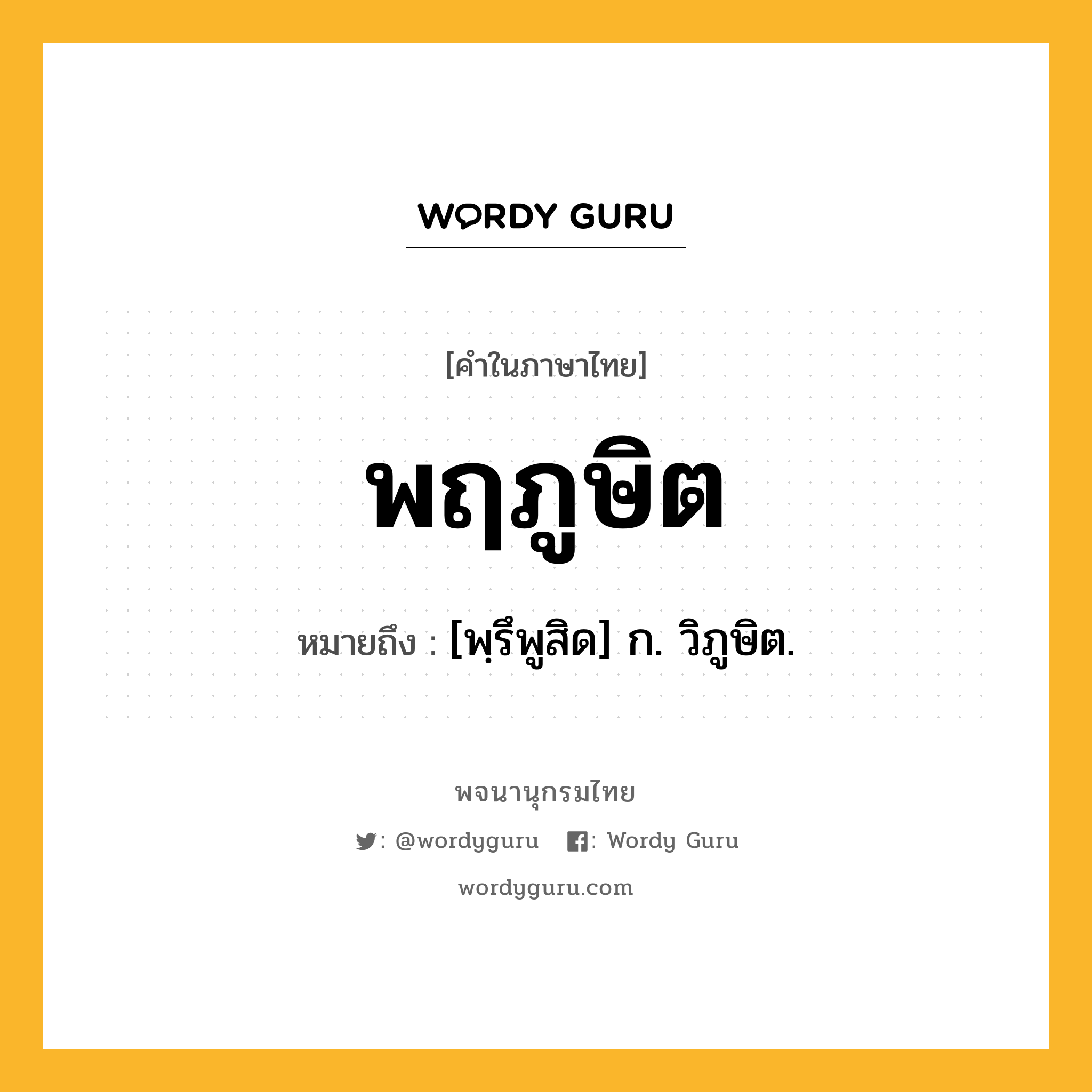 พฤภูษิต หมายถึงอะไร?, คำในภาษาไทย พฤภูษิต หมายถึง [พฺรึพูสิด] ก. วิภูษิต.