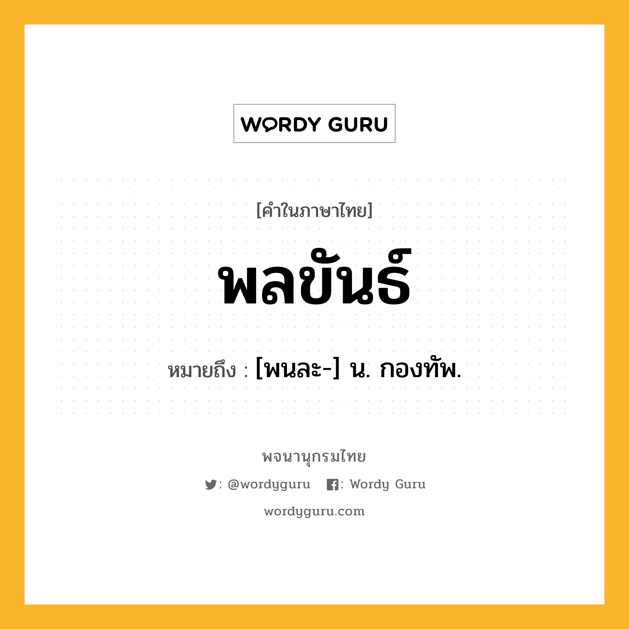 พลขันธ์ หมายถึงอะไร?, คำในภาษาไทย พลขันธ์ หมายถึง [พนละ-] น. กองทัพ.