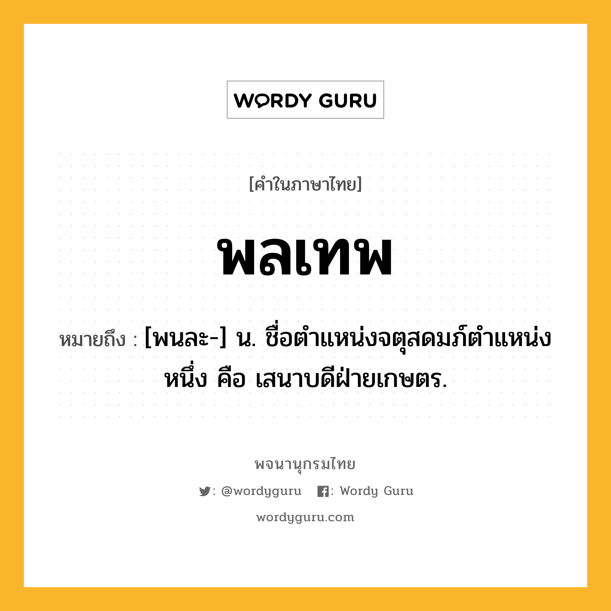 พลเทพ หมายถึงอะไร?, คำในภาษาไทย พลเทพ หมายถึง [พนละ-] น. ชื่อตําแหน่งจตุสดมภ์ตําแหน่งหนึ่ง คือ เสนาบดีฝ่ายเกษตร.