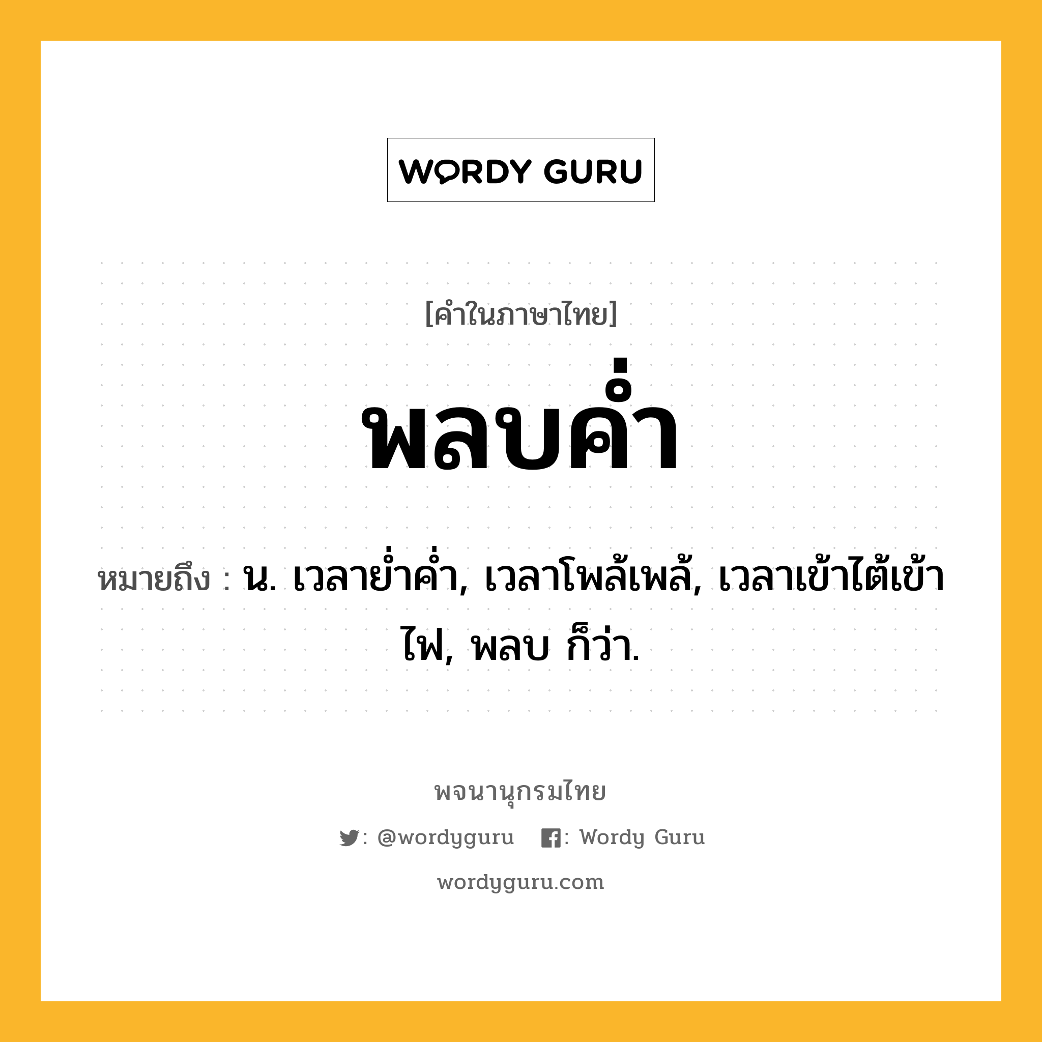 พลบค่ำ หมายถึงอะไร?, คำในภาษาไทย พลบค่ำ หมายถึง น. เวลาย่ำค่ำ, เวลาโพล้เพล้, เวลาเข้าไต้เข้าไฟ, พลบ ก็ว่า.