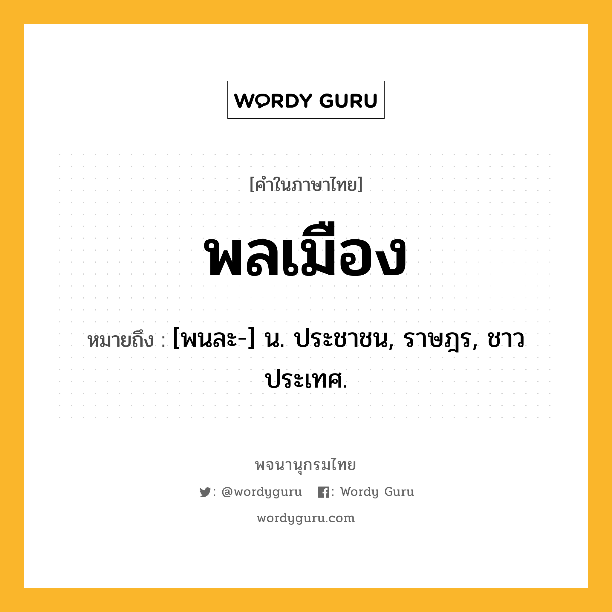 พลเมือง หมายถึงอะไร?, คำในภาษาไทย พลเมือง หมายถึง [พนละ-] น. ประชาชน, ราษฎร, ชาวประเทศ.