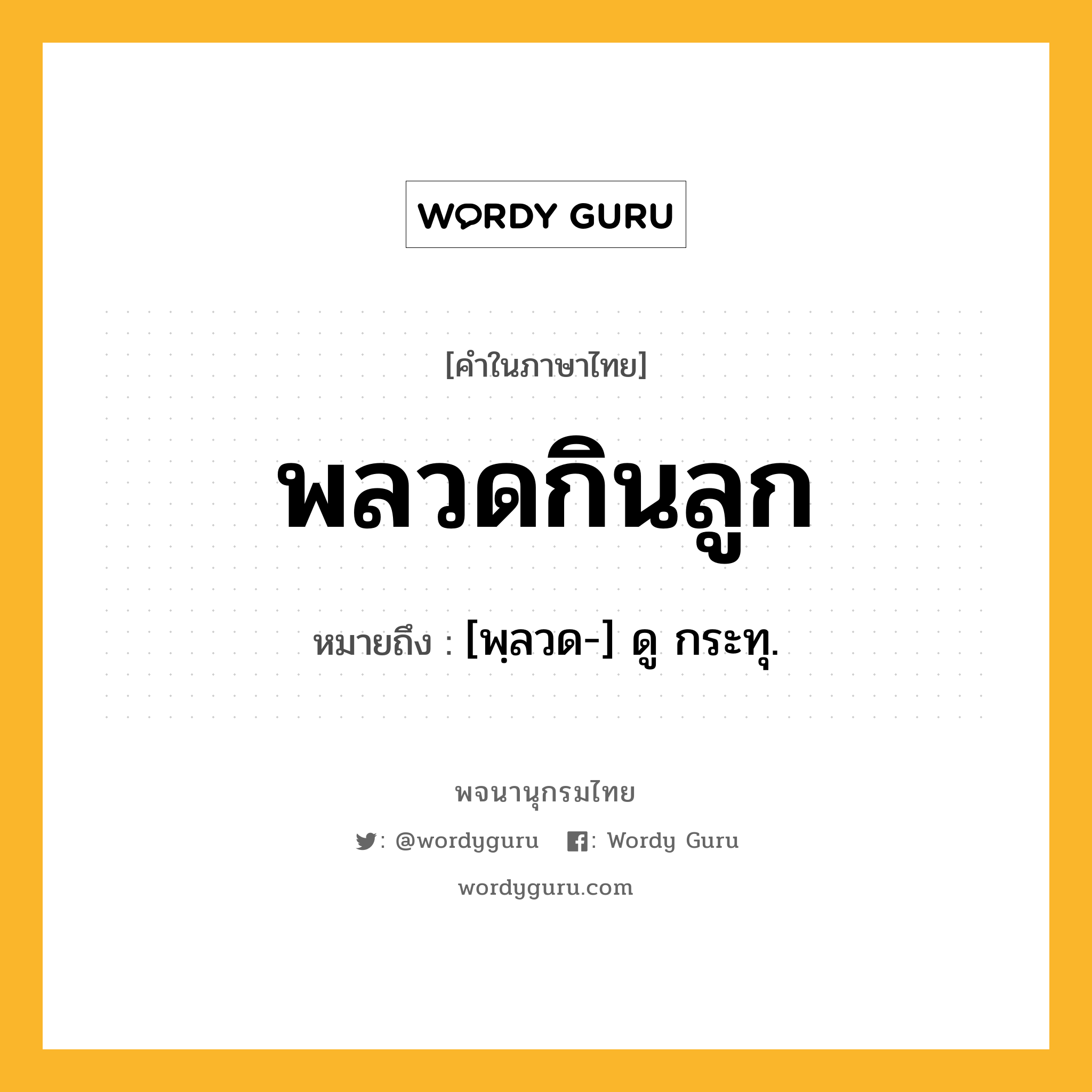 พลวดกินลูก หมายถึงอะไร?, คำในภาษาไทย พลวดกินลูก หมายถึง [พฺลวด-] ดู กระทุ.