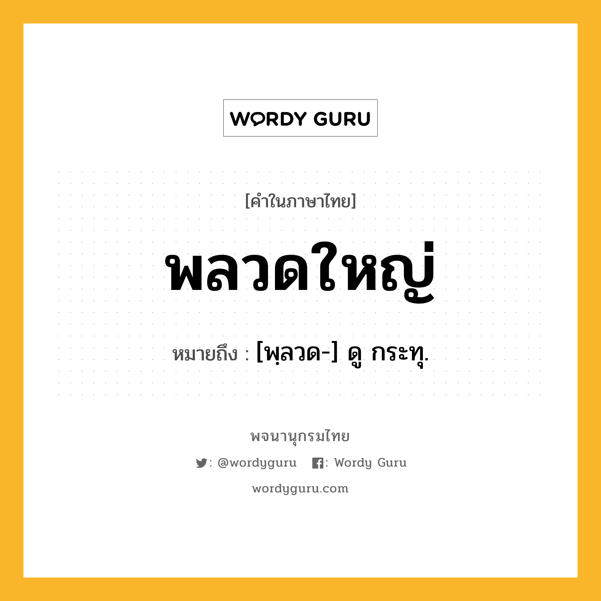 พลวดใหญ่ หมายถึงอะไร?, คำในภาษาไทย พลวดใหญ่ หมายถึง [พฺลวด-] ดู กระทุ.