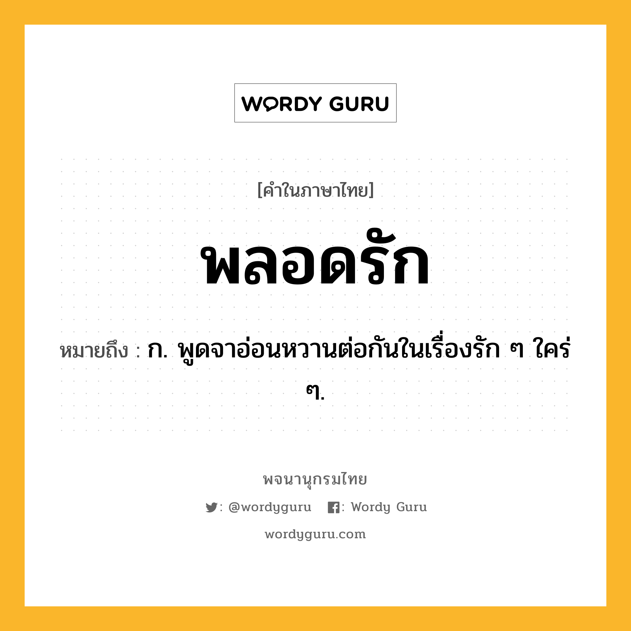 พลอดรัก หมายถึงอะไร?, คำในภาษาไทย พลอดรัก หมายถึง ก. พูดจาอ่อนหวานต่อกันในเรื่องรัก ๆ ใคร่ ๆ.