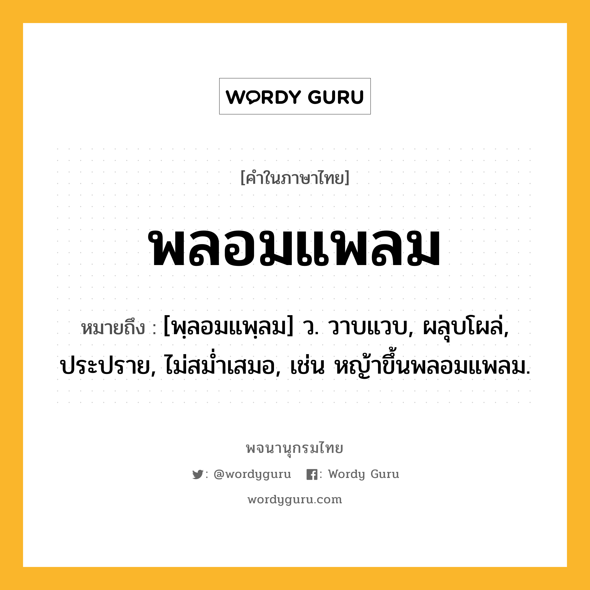 พลอมแพลม หมายถึงอะไร?, คำในภาษาไทย พลอมแพลม หมายถึง [พฺลอมแพฺลม] ว. วาบแวบ, ผลุบโผล่, ประปราย, ไม่สมํ่าเสมอ, เช่น หญ้าขึ้นพลอมแพลม.