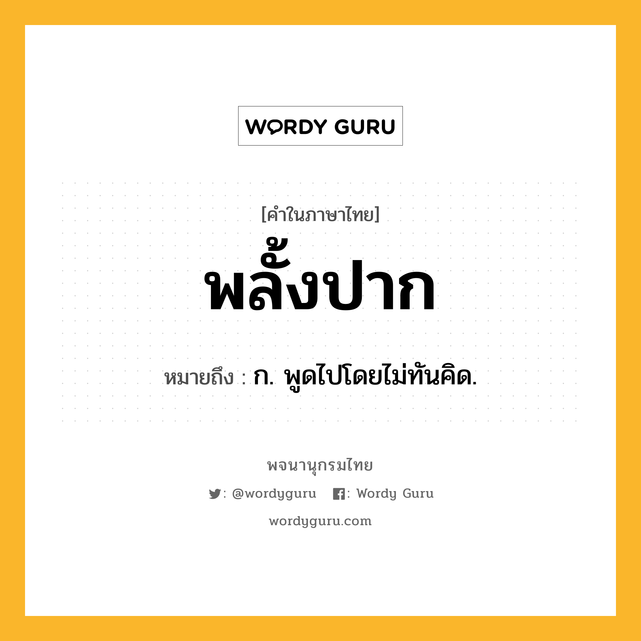 พลั้งปาก ความหมาย หมายถึงอะไร?, คำในภาษาไทย พลั้งปาก หมายถึง ก. พูดไปโดยไม่ทันคิด.