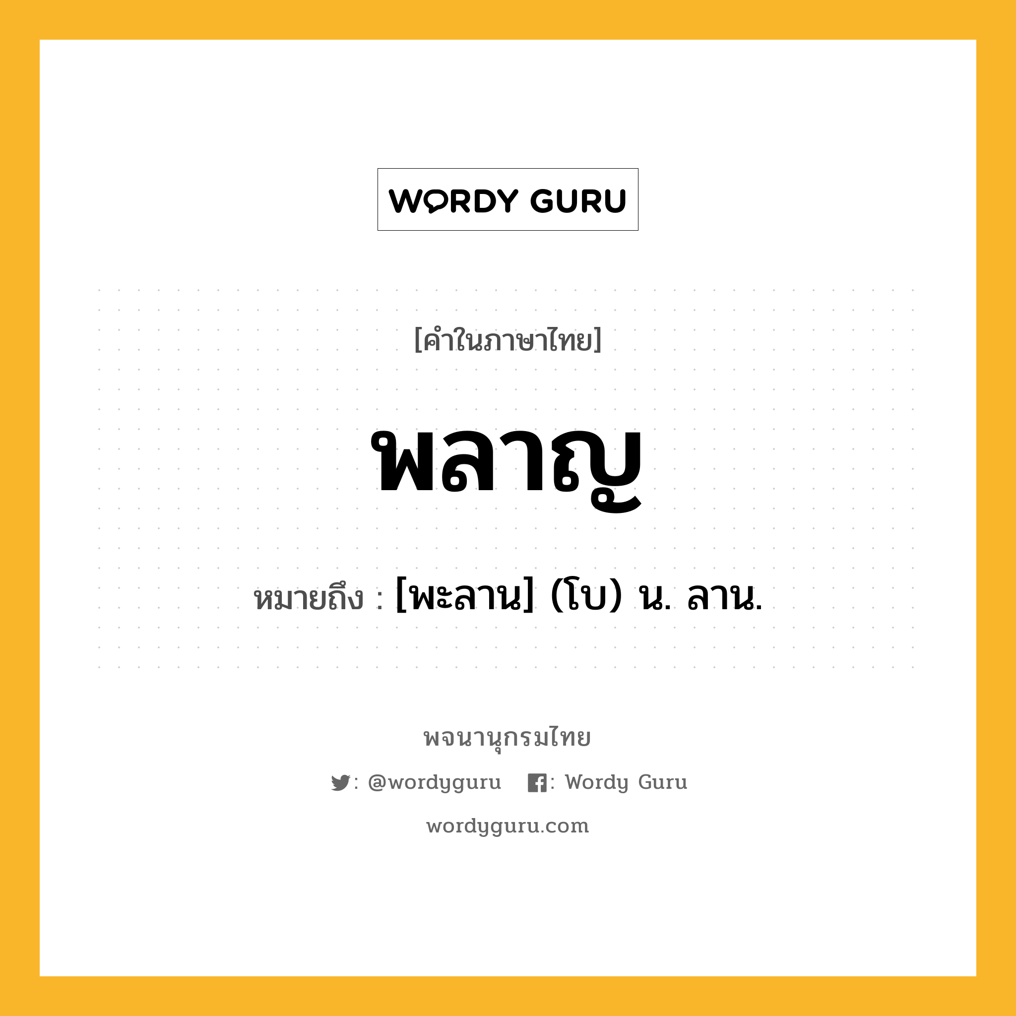 พลาญ หมายถึงอะไร?, คำในภาษาไทย พลาญ หมายถึง [พะลาน] (โบ) น. ลาน.