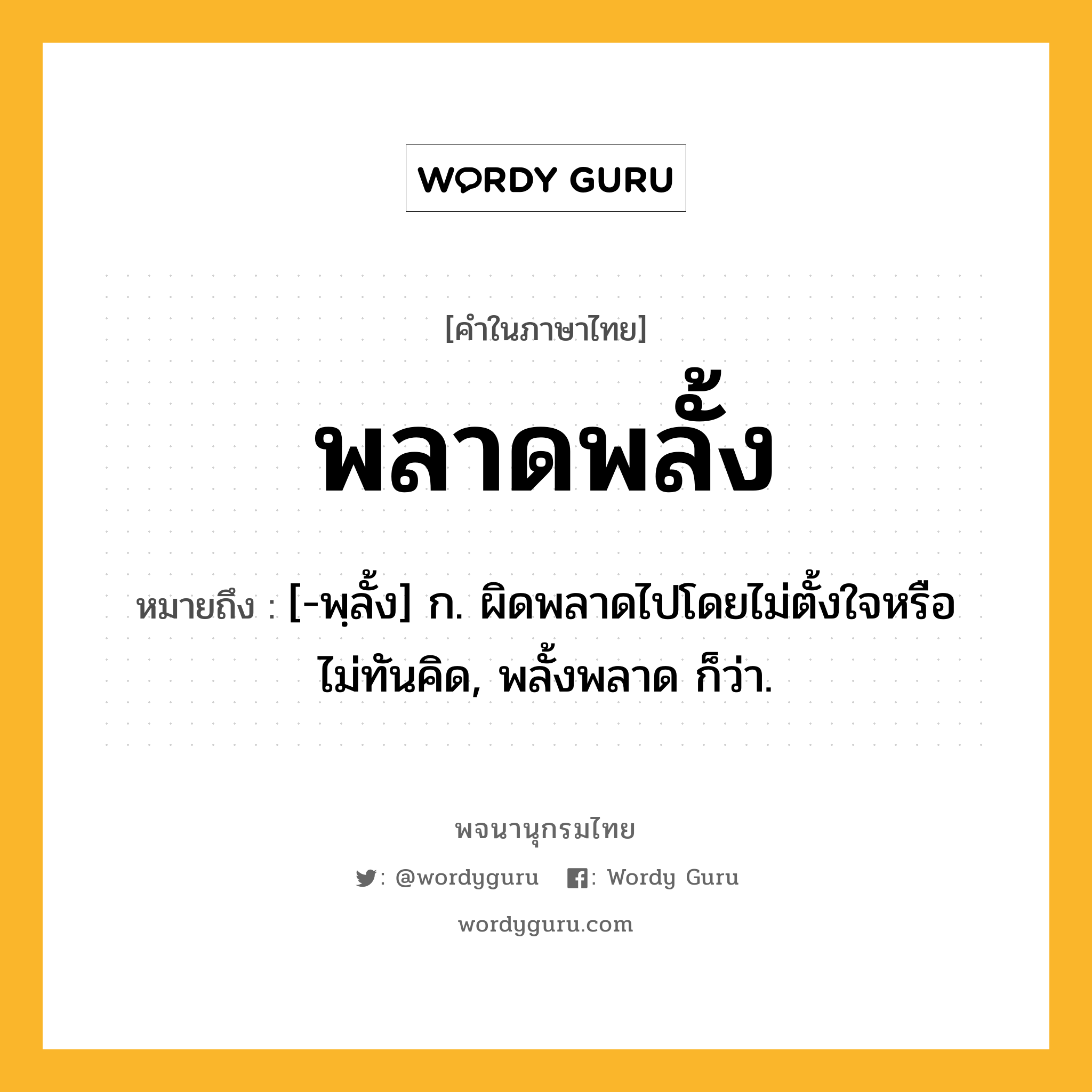 พลาดพลั้ง ความหมาย หมายถึงอะไร?, คำในภาษาไทย พลาดพลั้ง หมายถึง [-พฺลั้ง] ก. ผิดพลาดไปโดยไม่ตั้งใจหรือไม่ทันคิด, พลั้งพลาด ก็ว่า.