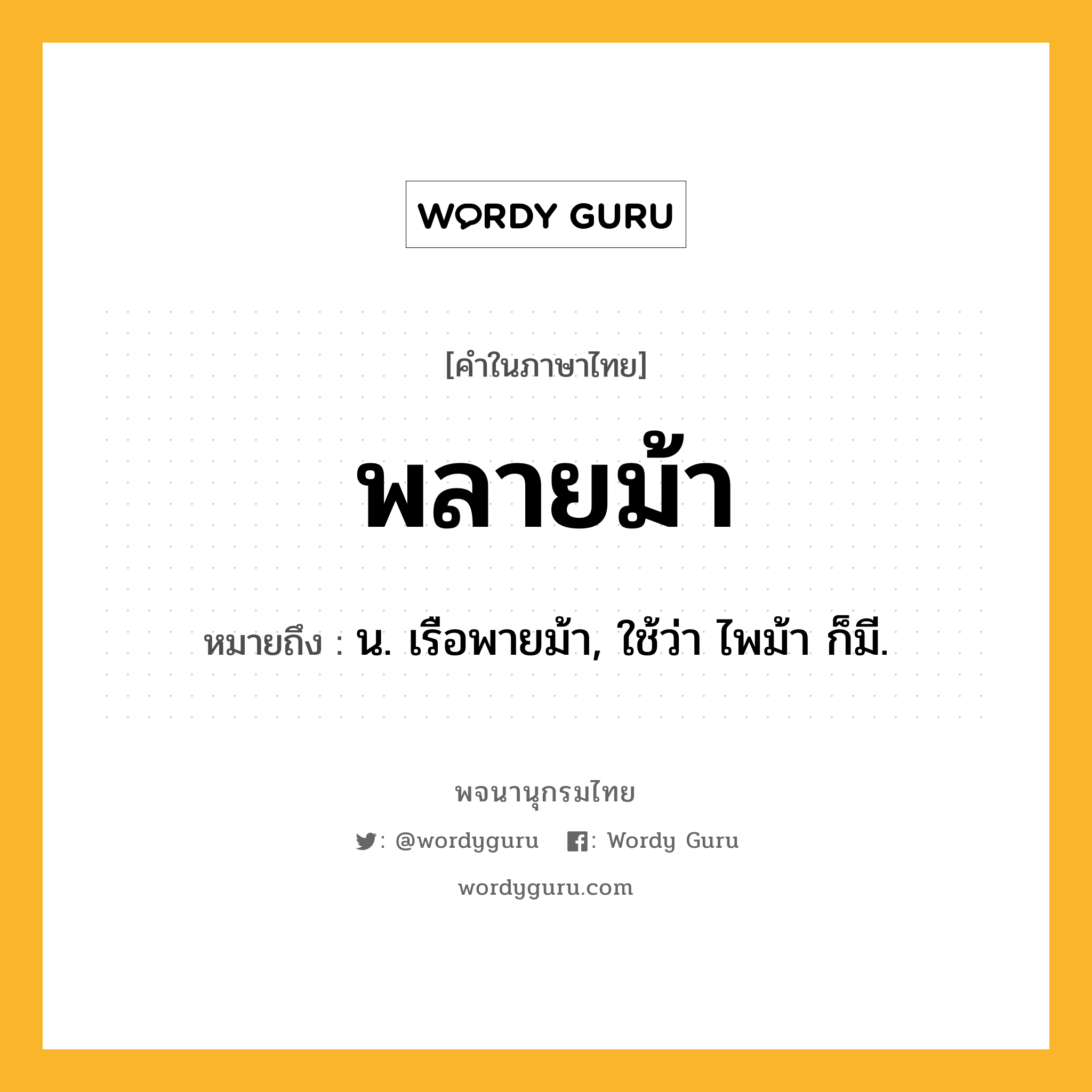 พลายม้า ความหมาย หมายถึงอะไร?, คำในภาษาไทย พลายม้า หมายถึง น. เรือพายม้า, ใช้ว่า ไพม้า ก็มี.