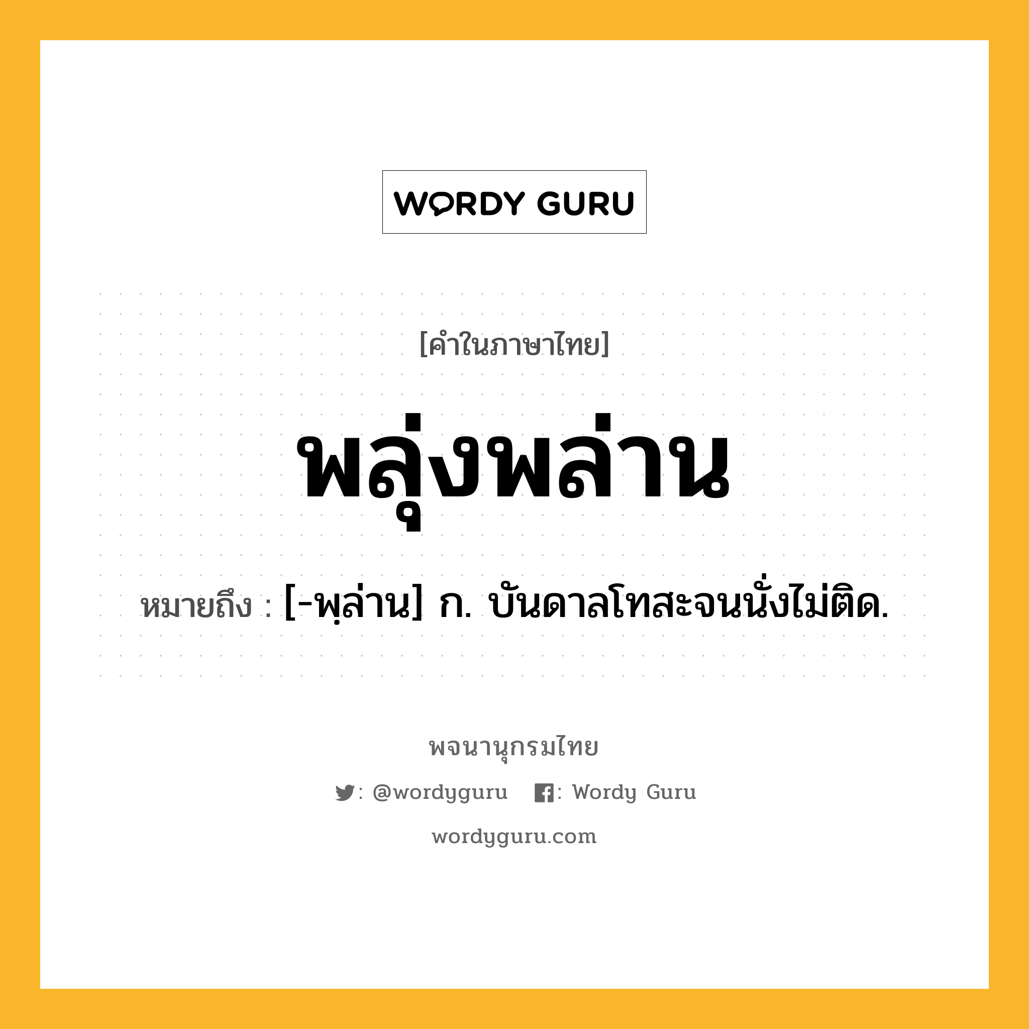 พลุ่งพล่าน หมายถึงอะไร?, คำในภาษาไทย พลุ่งพล่าน หมายถึง [-พฺล่าน] ก. บันดาลโทสะจนนั่งไม่ติด.