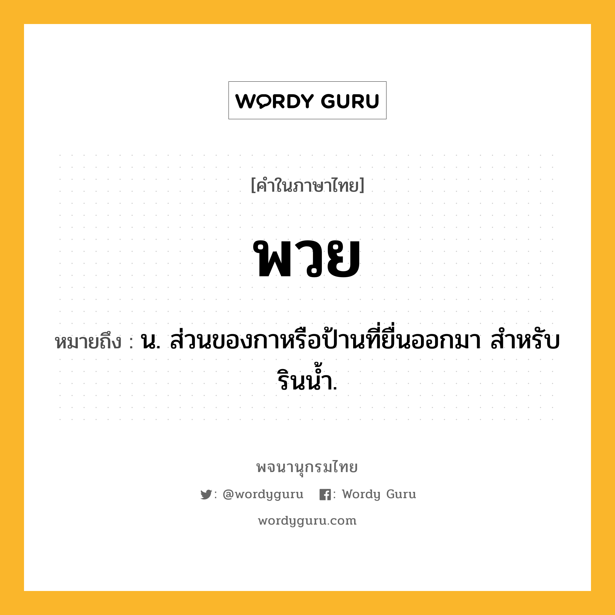 พวย หมายถึงอะไร?, คำในภาษาไทย พวย หมายถึง น. ส่วนของกาหรือป้านที่ยื่นออกมา สําหรับรินนํ้า.