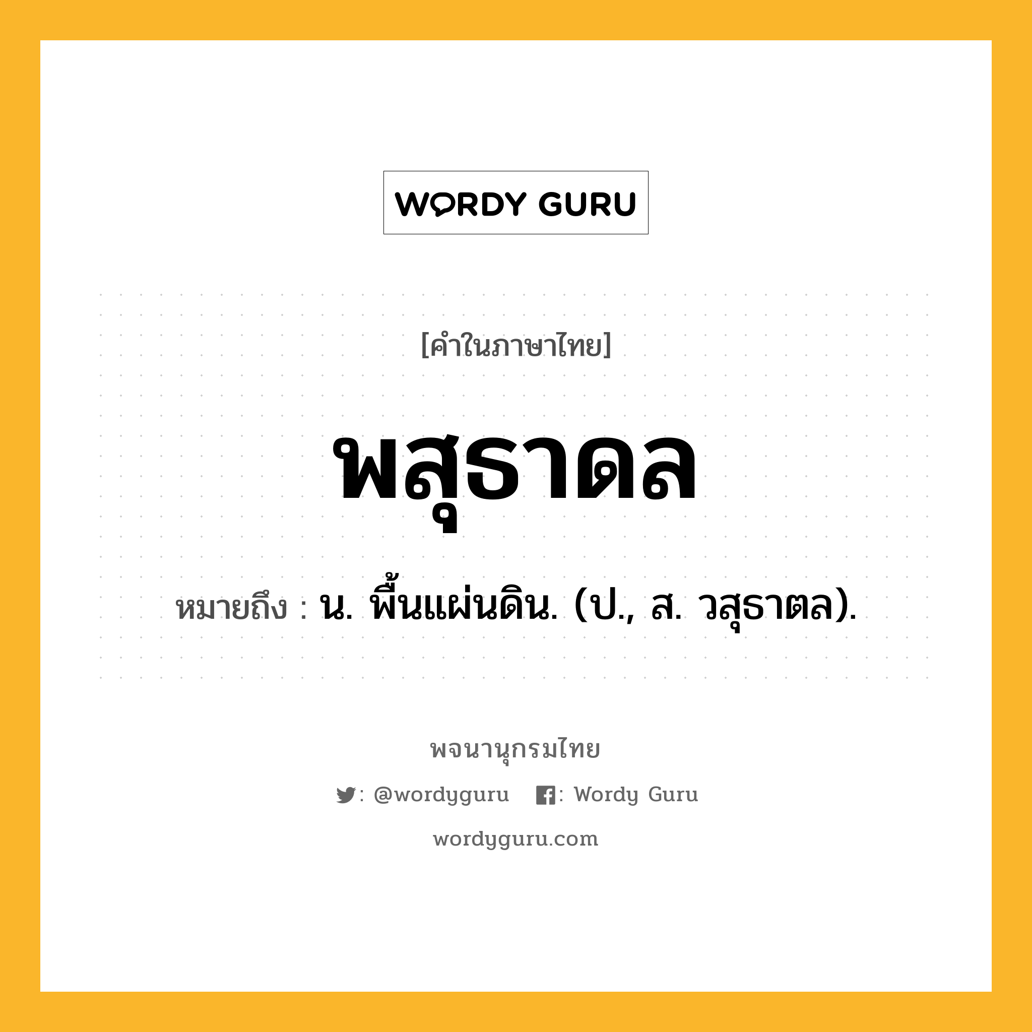 พสุธาดล หมายถึงอะไร?, คำในภาษาไทย พสุธาดล หมายถึง น. พื้นแผ่นดิน. (ป., ส. วสุธาตล).