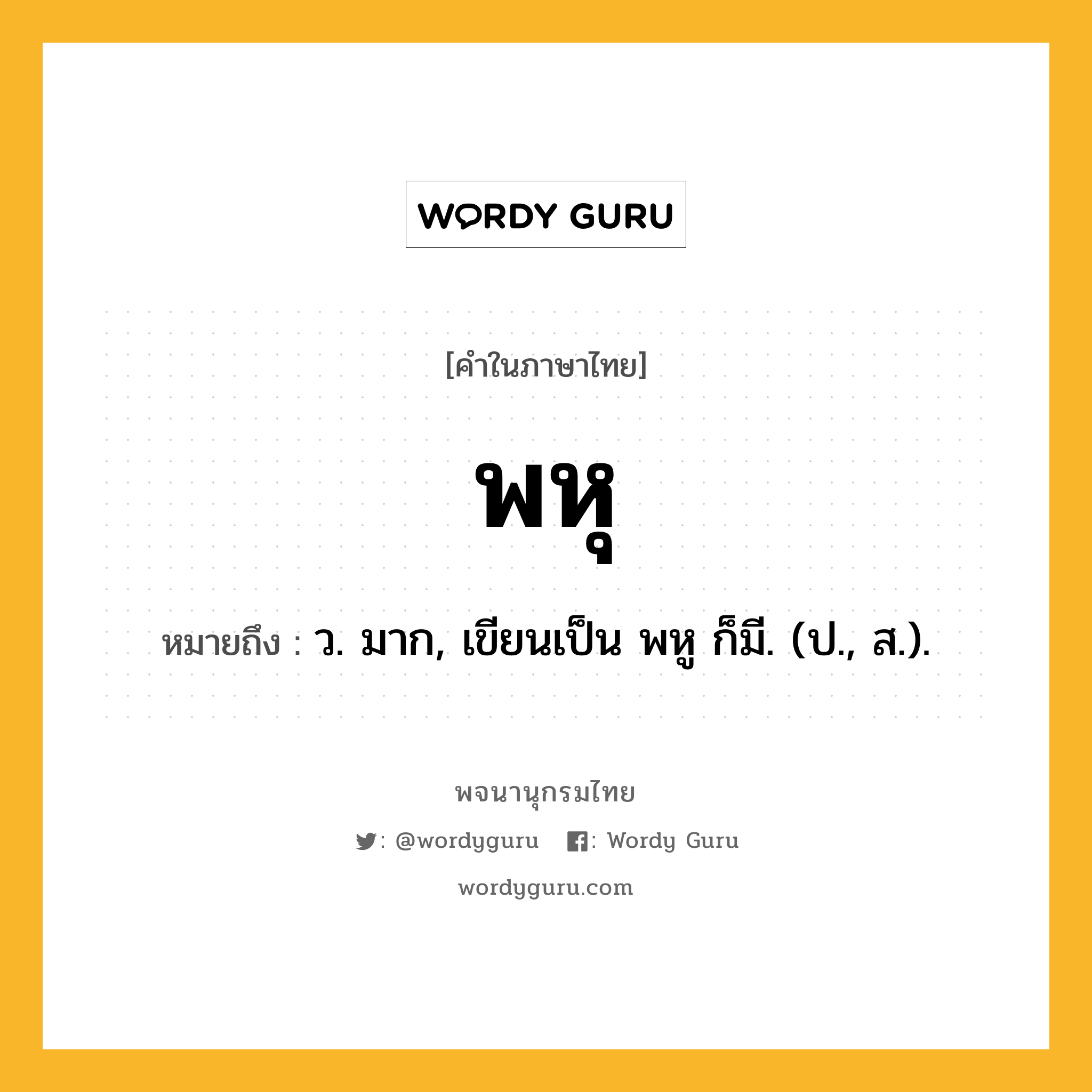 พหุ หมายถึงอะไร?, คำในภาษาไทย พหุ หมายถึง ว. มาก, เขียนเป็น พหู ก็มี. (ป., ส.).