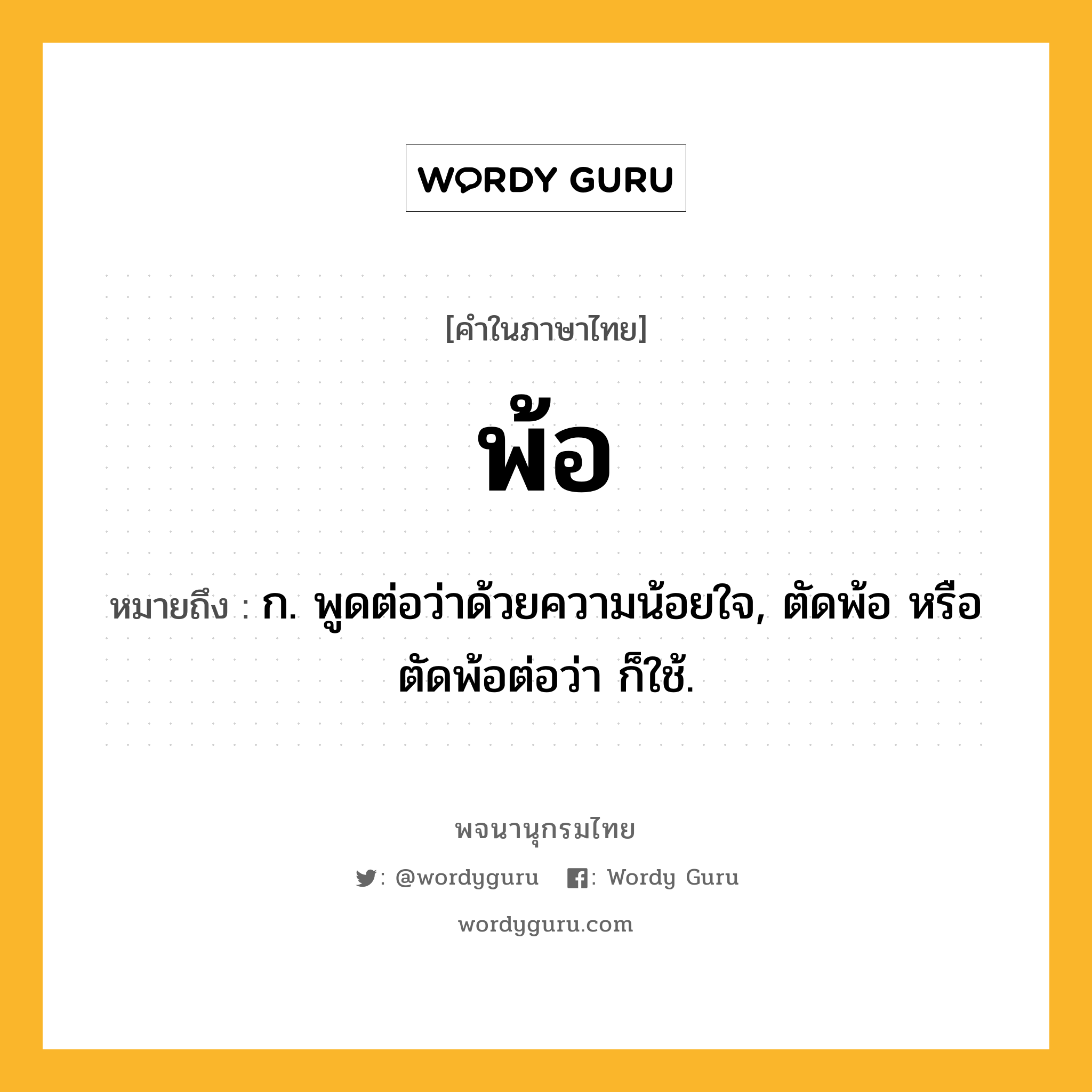 พ้อ ความหมาย หมายถึงอะไร?, คำในภาษาไทย พ้อ หมายถึง ก. พูดต่อว่าด้วยความน้อยใจ, ตัดพ้อ หรือ ตัดพ้อต่อว่า ก็ใช้.