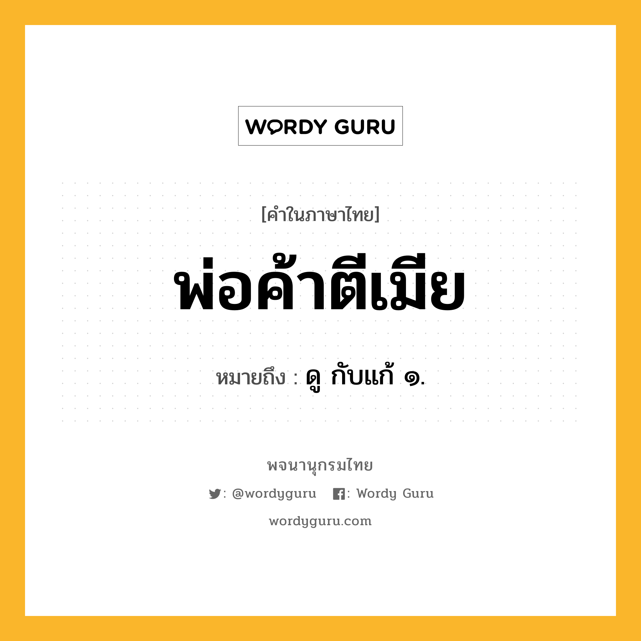 พ่อค้าตีเมีย หมายถึงอะไร?, คำในภาษาไทย พ่อค้าตีเมีย หมายถึง ดู กับแก้ ๑.