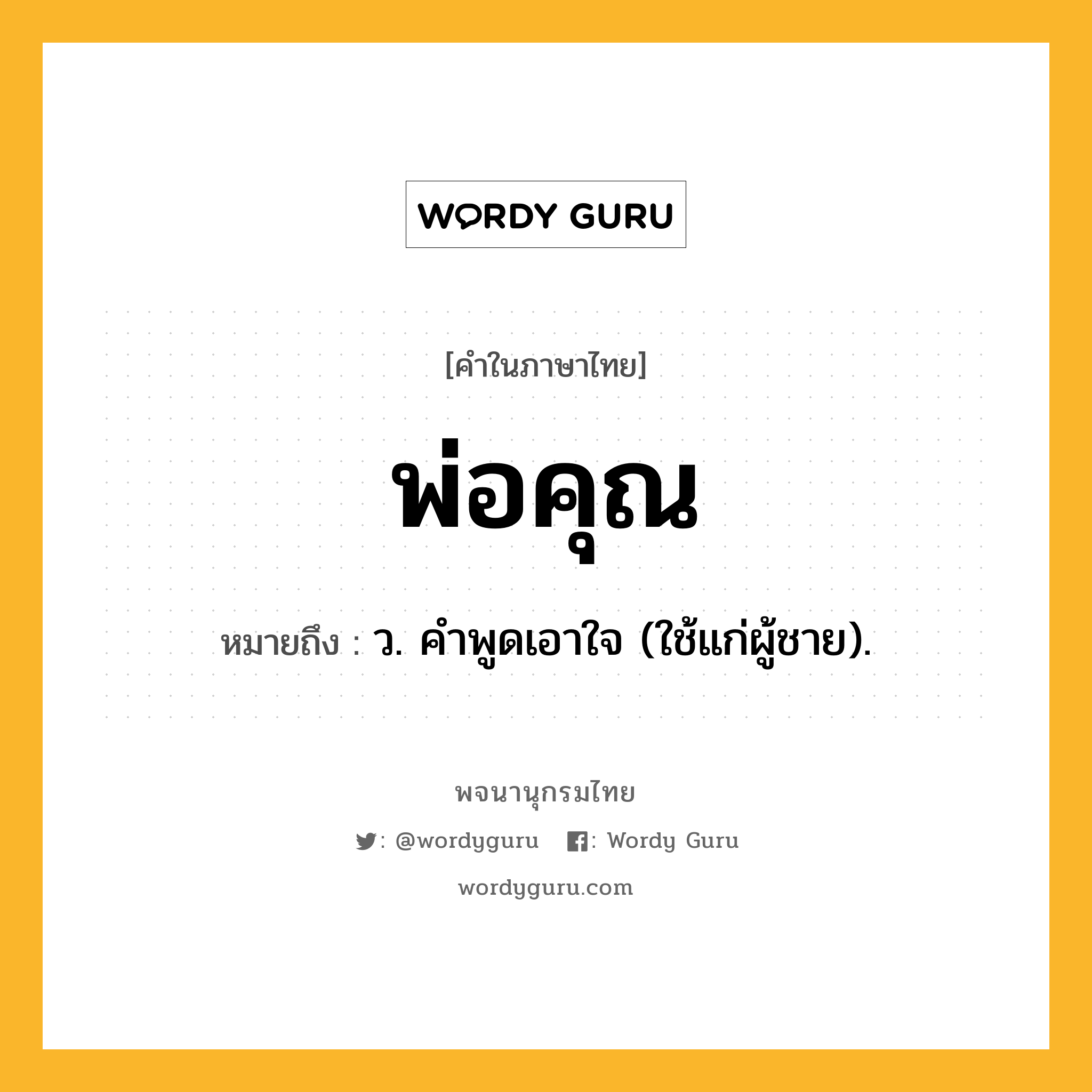 พ่อคุณ หมายถึงอะไร?, คำในภาษาไทย พ่อคุณ หมายถึง ว. คําพูดเอาใจ (ใช้แก่ผู้ชาย).