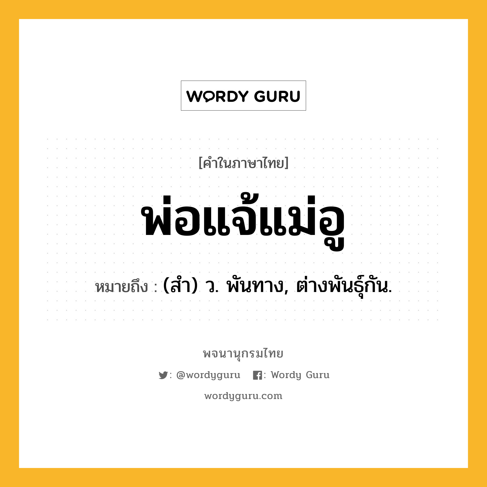 พ่อแจ้แม่อู หมายถึงอะไร?, คำในภาษาไทย พ่อแจ้แม่อู หมายถึง (สํา) ว. พันทาง, ต่างพันธุ์กัน.