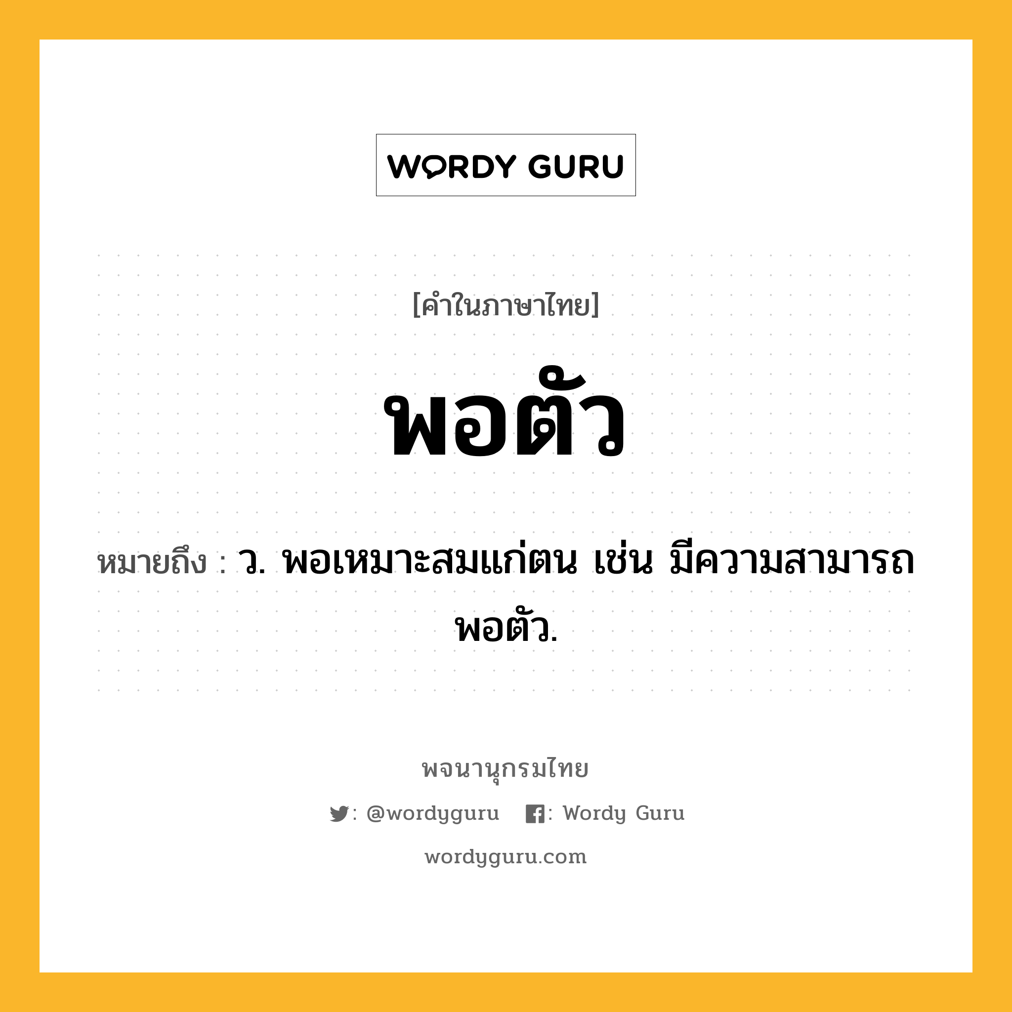 พอตัว ความหมาย หมายถึงอะไร?, คำในภาษาไทย พอตัว หมายถึง ว. พอเหมาะสมแก่ตน เช่น มีความสามารถพอตัว.