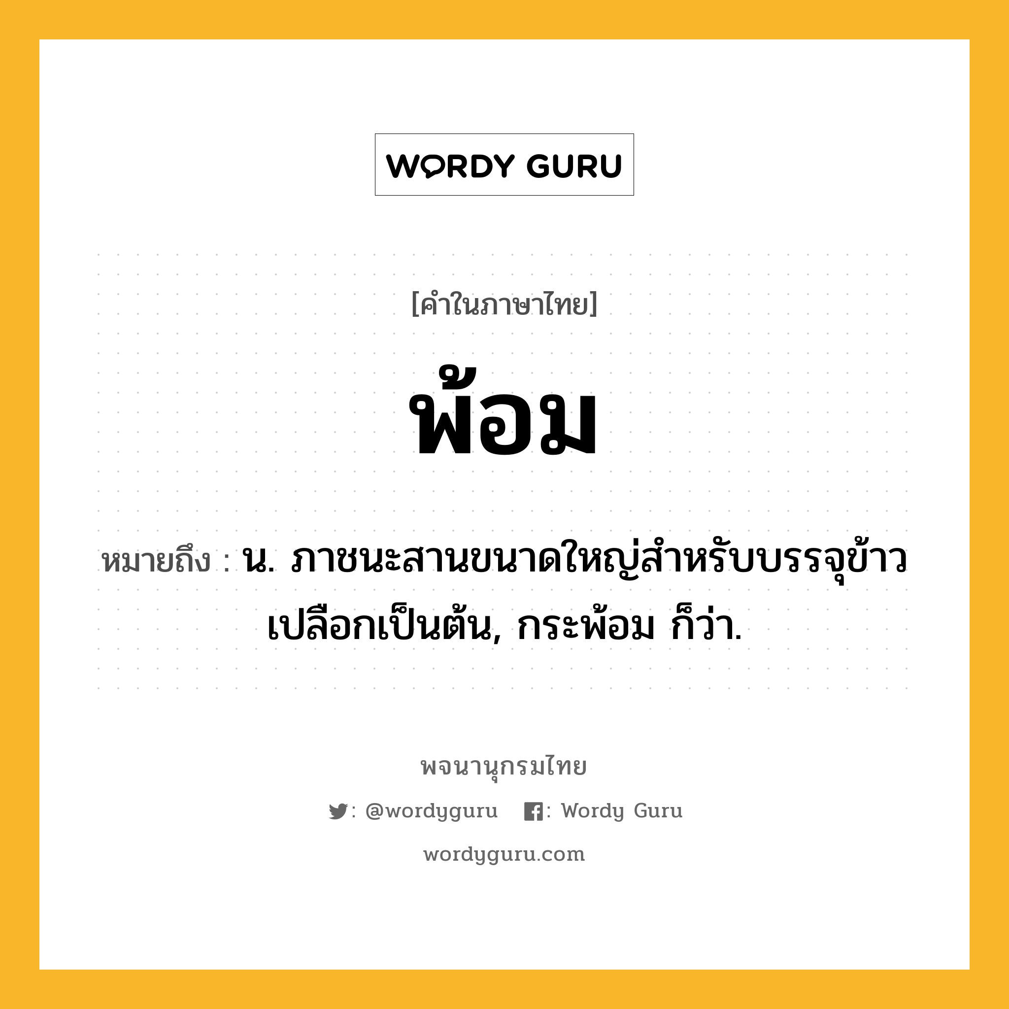 พ้อม ความหมาย หมายถึงอะไร?, คำในภาษาไทย พ้อม หมายถึง น. ภาชนะสานขนาดใหญ่สําหรับบรรจุข้าวเปลือกเป็นต้น, กระพ้อม ก็ว่า.