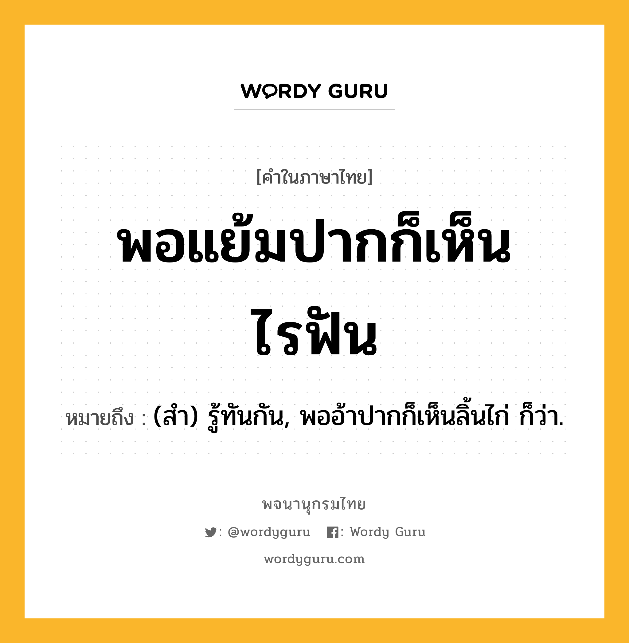 พอแย้มปากก็เห็นไรฟัน ความหมาย หมายถึงอะไร?, คำในภาษาไทย พอแย้มปากก็เห็นไรฟัน หมายถึง (สํา) รู้ทันกัน, พออ้าปากก็เห็นลิ้นไก่ ก็ว่า.