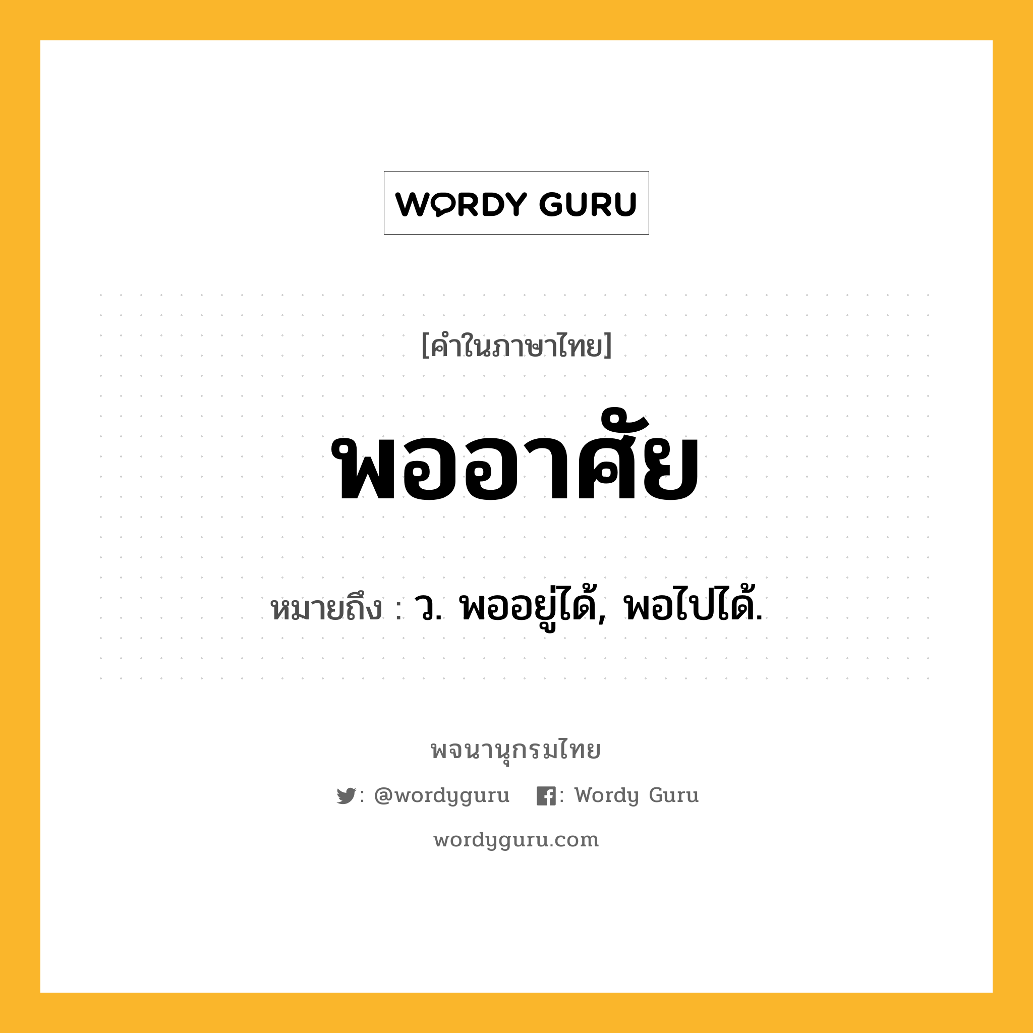 พออาศัย ความหมาย หมายถึงอะไร?, คำในภาษาไทย พออาศัย หมายถึง ว. พออยู่ได้, พอไปได้.