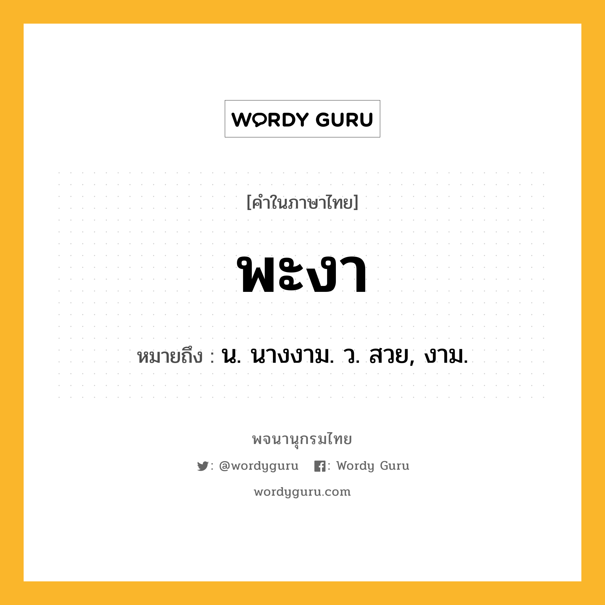 พะงา หมายถึงอะไร?, คำในภาษาไทย พะงา หมายถึง น. นางงาม. ว. สวย, งาม.