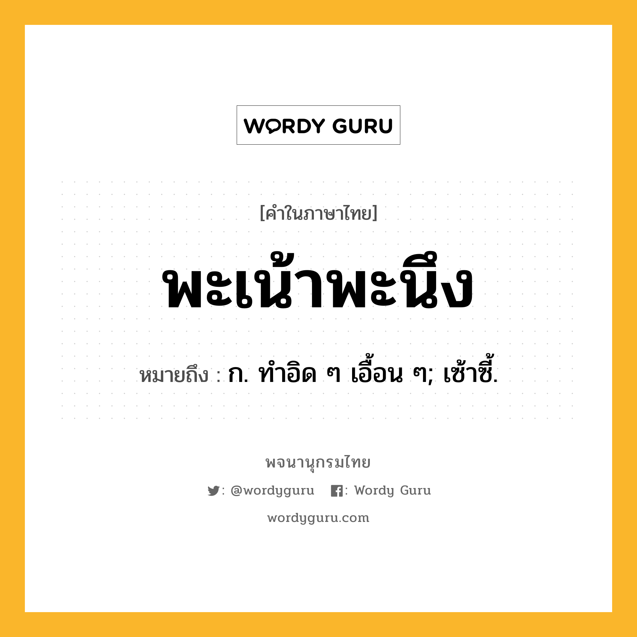 พะเน้าพะนึง หมายถึงอะไร?, คำในภาษาไทย พะเน้าพะนึง หมายถึง ก. ทําอิด ๆ เอื้อน ๆ; เซ้าซี้.