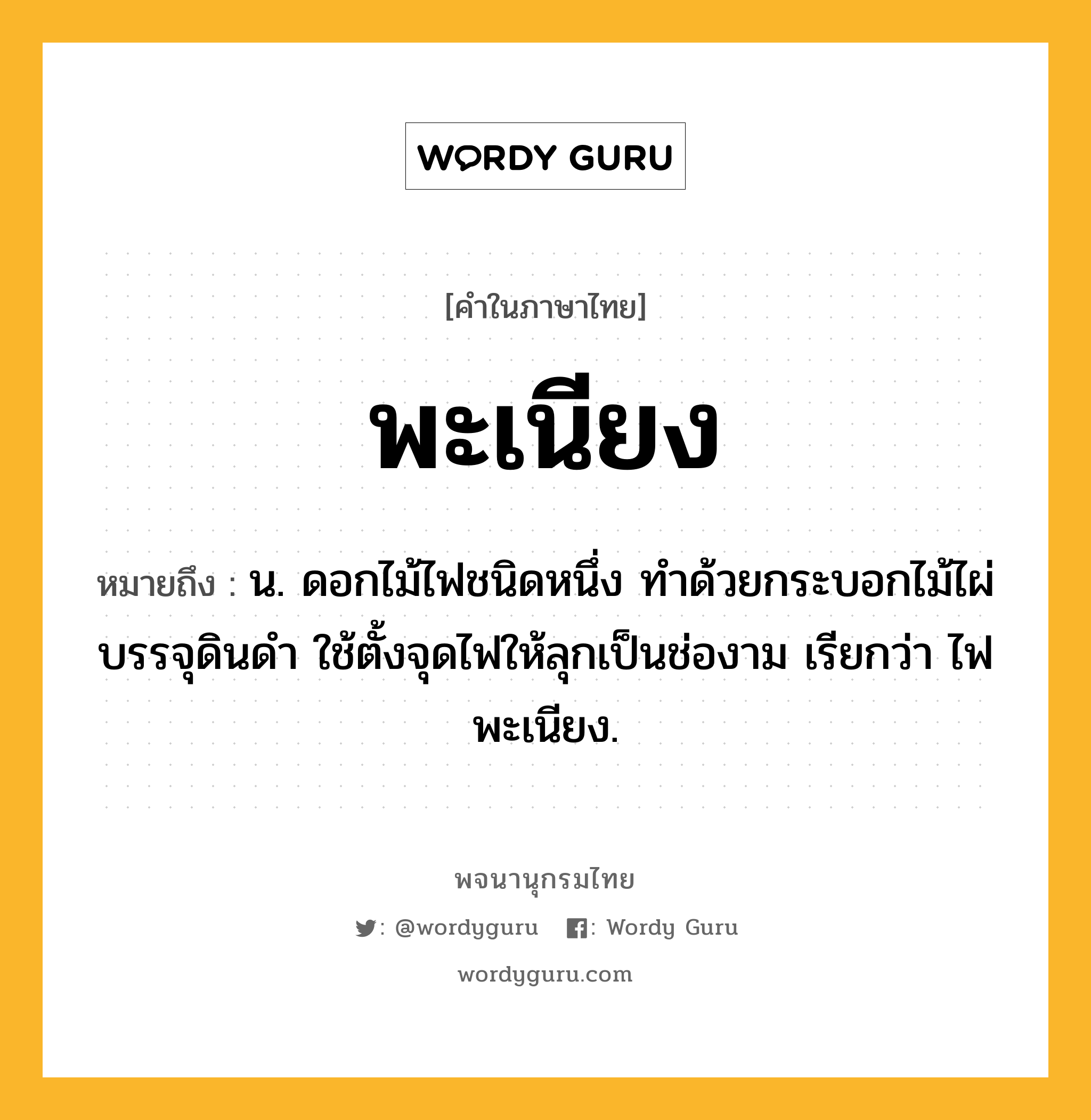 พะเนียง ความหมาย หมายถึงอะไร?, คำในภาษาไทย พะเนียง หมายถึง น. ดอกไม้ไฟชนิดหนึ่ง ทําด้วยกระบอกไม้ไผ่บรรจุดินดํา ใช้ตั้งจุดไฟให้ลุกเป็นช่องาม เรียกว่า ไฟพะเนียง.