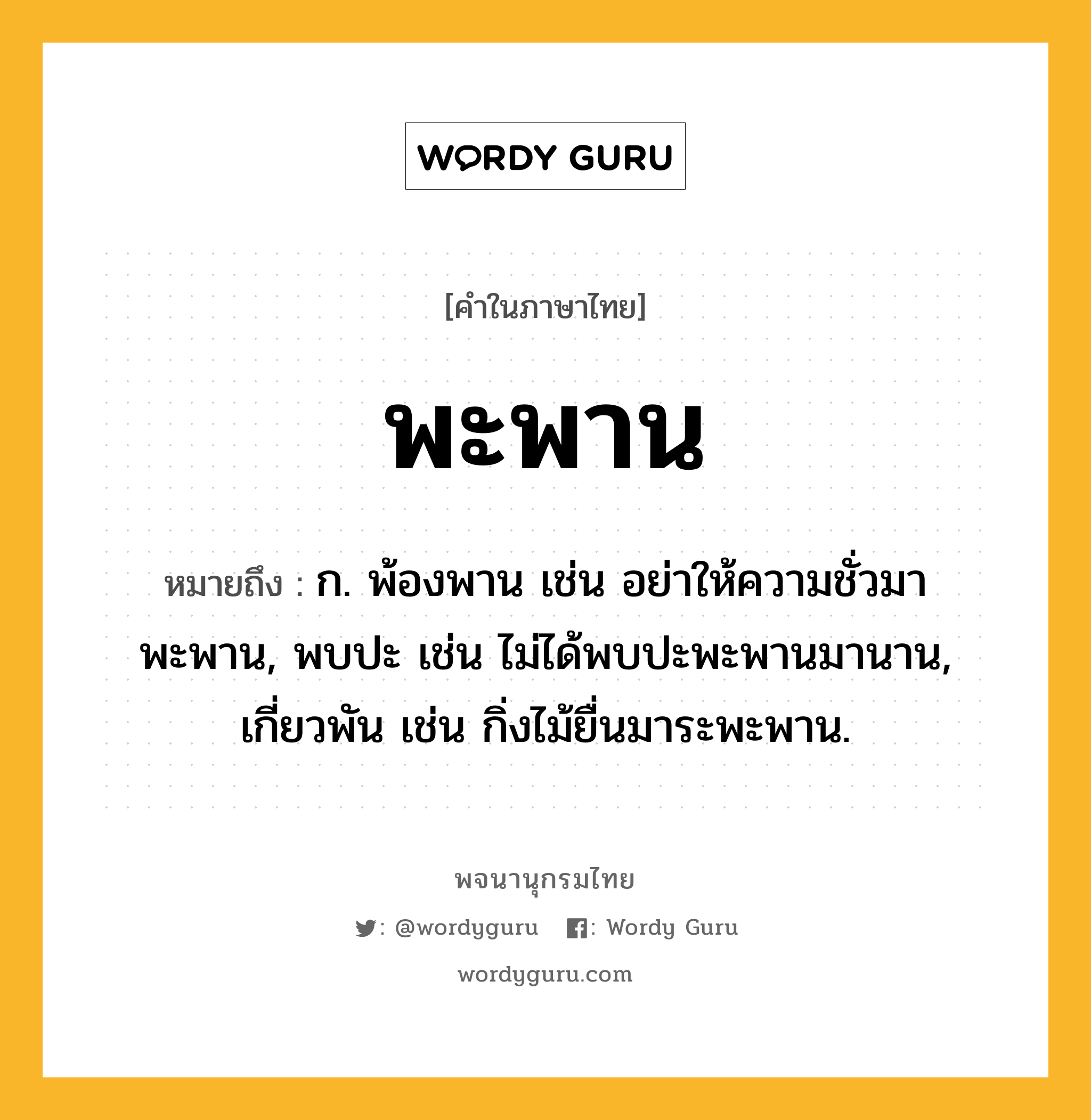 พะพาน หมายถึงอะไร?, คำในภาษาไทย พะพาน หมายถึง ก. พ้องพาน เช่น อย่าให้ความชั่วมาพะพาน, พบปะ เช่น ไม่ได้พบปะพะพานมานาน, เกี่ยวพัน เช่น กิ่งไม้ยื่นมาระพะพาน.