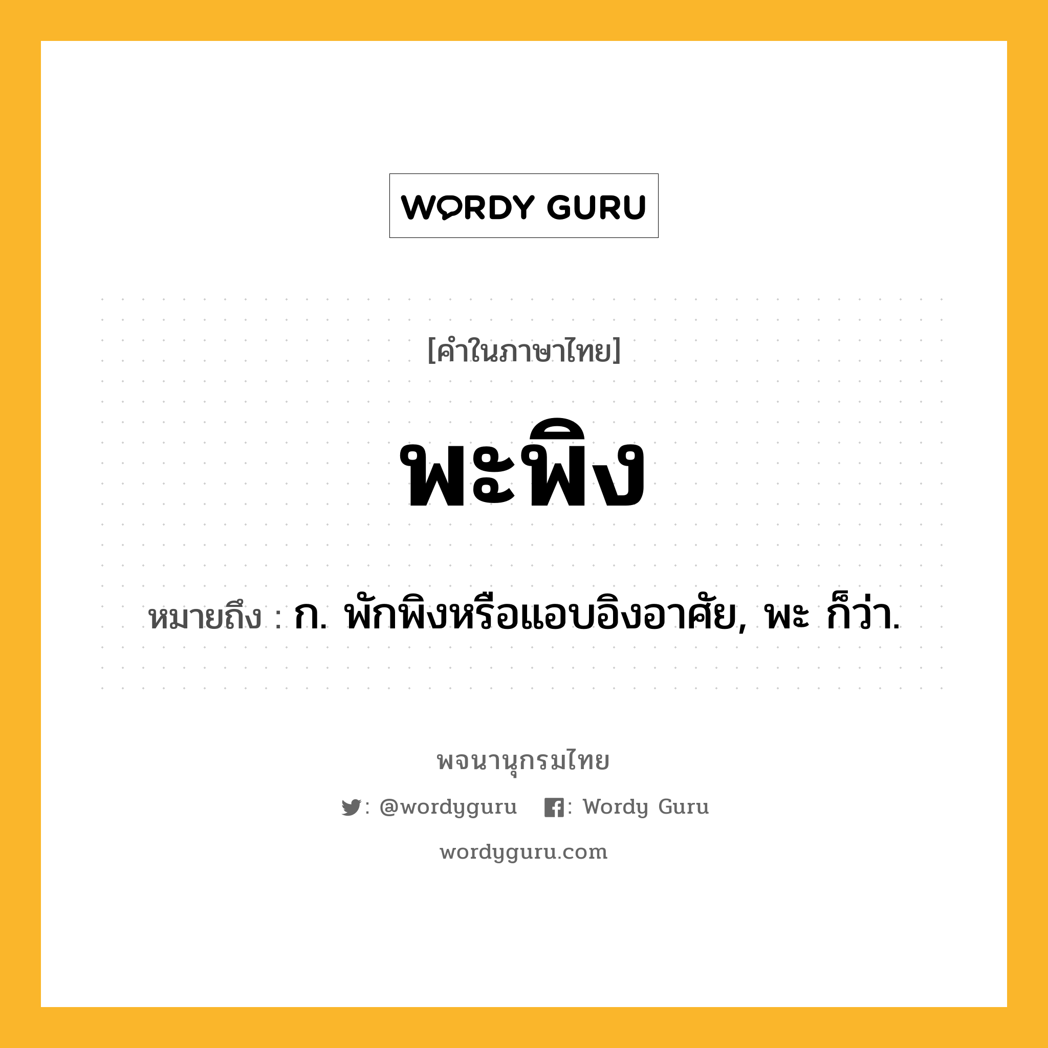 พะพิง หมายถึงอะไร?, คำในภาษาไทย พะพิง หมายถึง ก. พักพิงหรือแอบอิงอาศัย, พะ ก็ว่า.