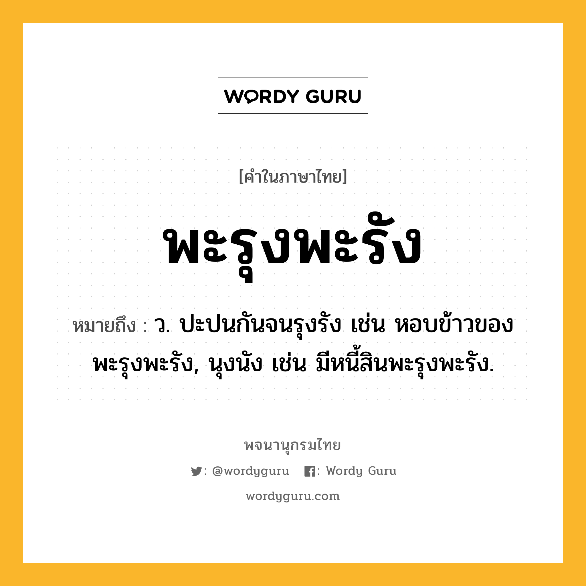 พะรุงพะรัง หมายถึงอะไร?, คำในภาษาไทย พะรุงพะรัง หมายถึง ว. ปะปนกันจนรุงรัง เช่น หอบข้าวของพะรุงพะรัง, นุงนัง เช่น มีหนี้สินพะรุงพะรัง.