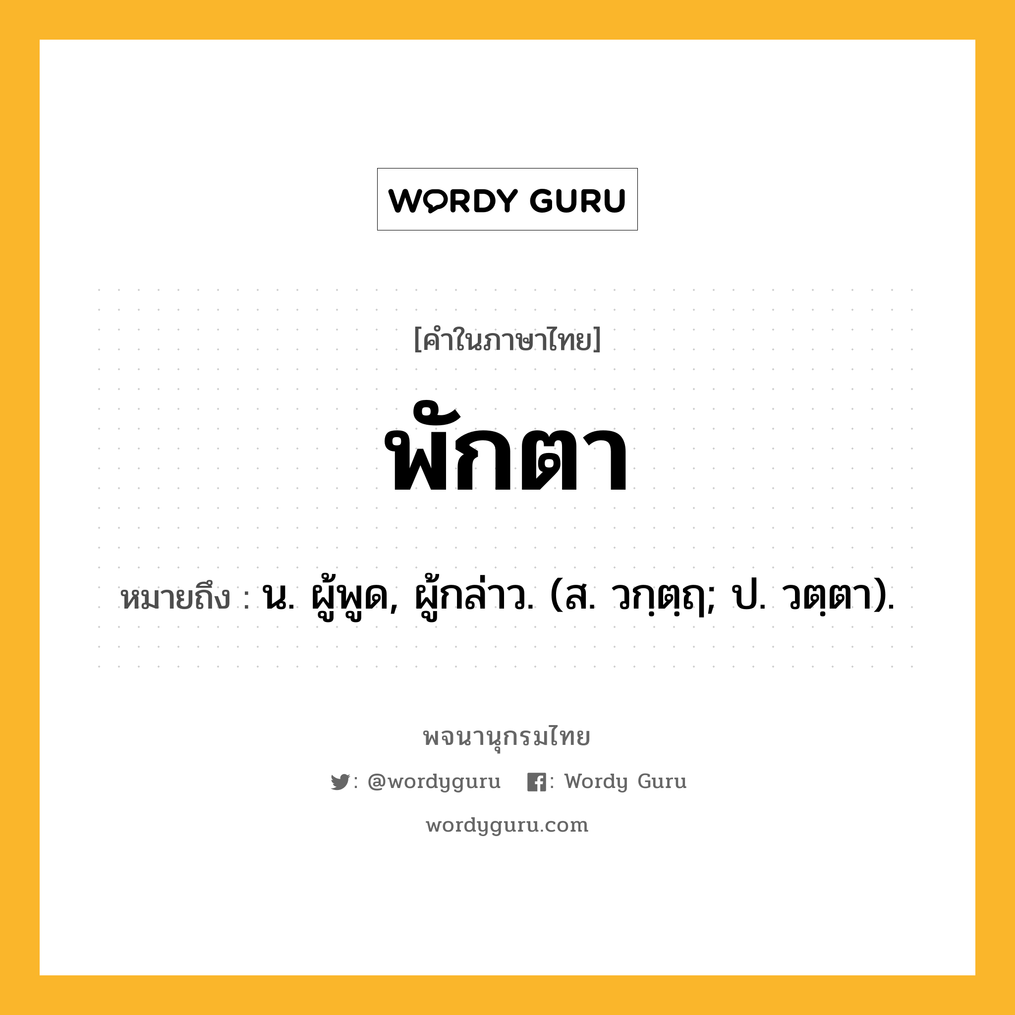 พักตา หมายถึงอะไร?, คำในภาษาไทย พักตา หมายถึง น. ผู้พูด, ผู้กล่าว. (ส. วกฺตฺฤ; ป. วตฺตา).