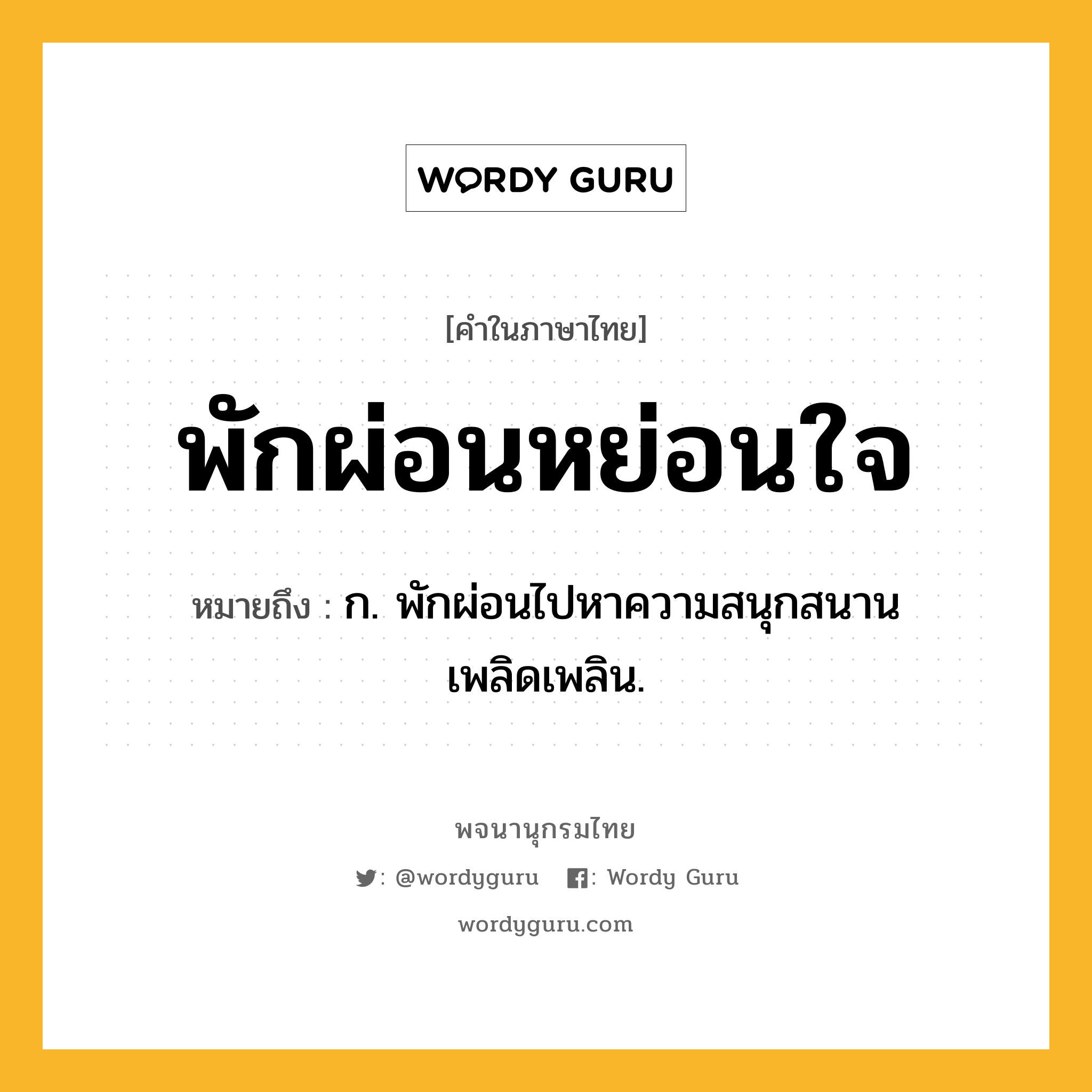 พักผ่อนหย่อนใจ หมายถึงอะไร?, คำในภาษาไทย พักผ่อนหย่อนใจ หมายถึง ก. พักผ่อนไปหาความสนุกสนานเพลิดเพลิน.