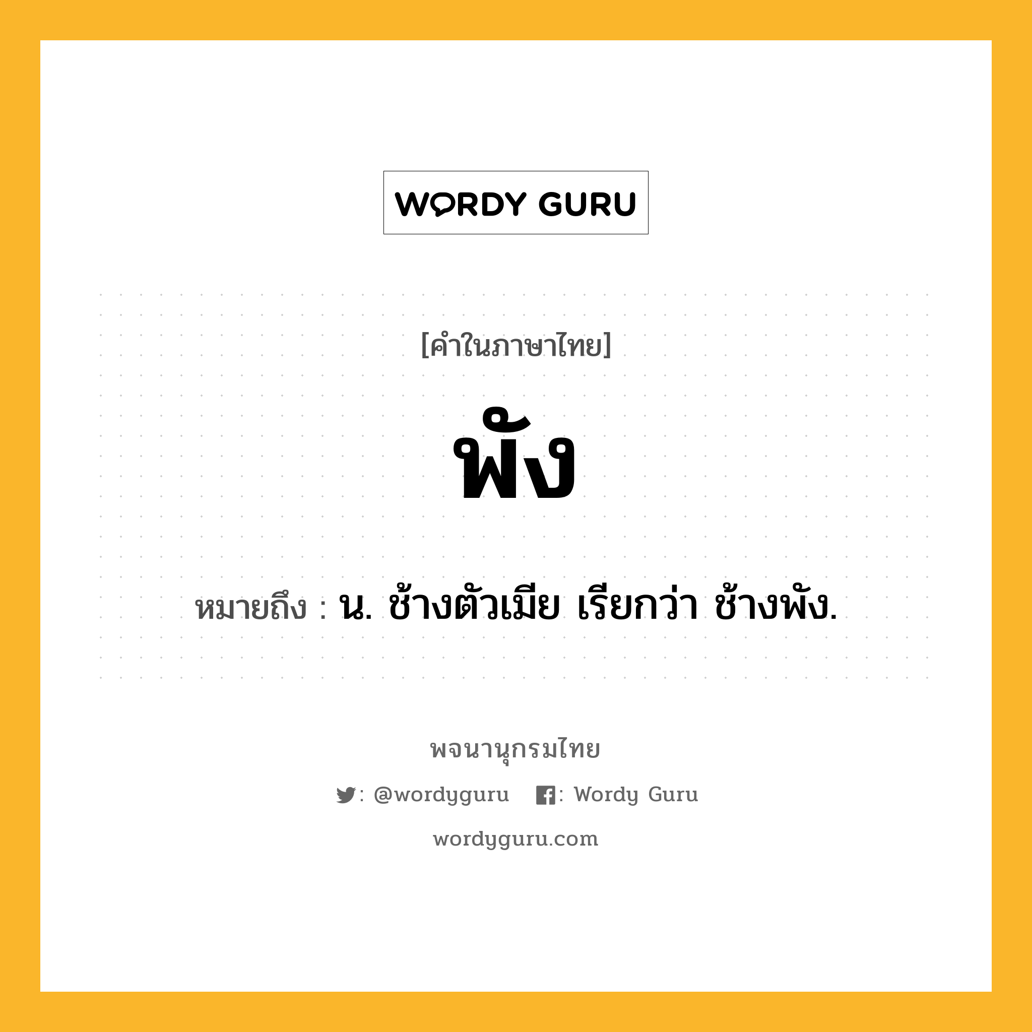 พัง หมายถึงอะไร?, คำในภาษาไทย พัง หมายถึง น. ช้างตัวเมีย เรียกว่า ช้างพัง.