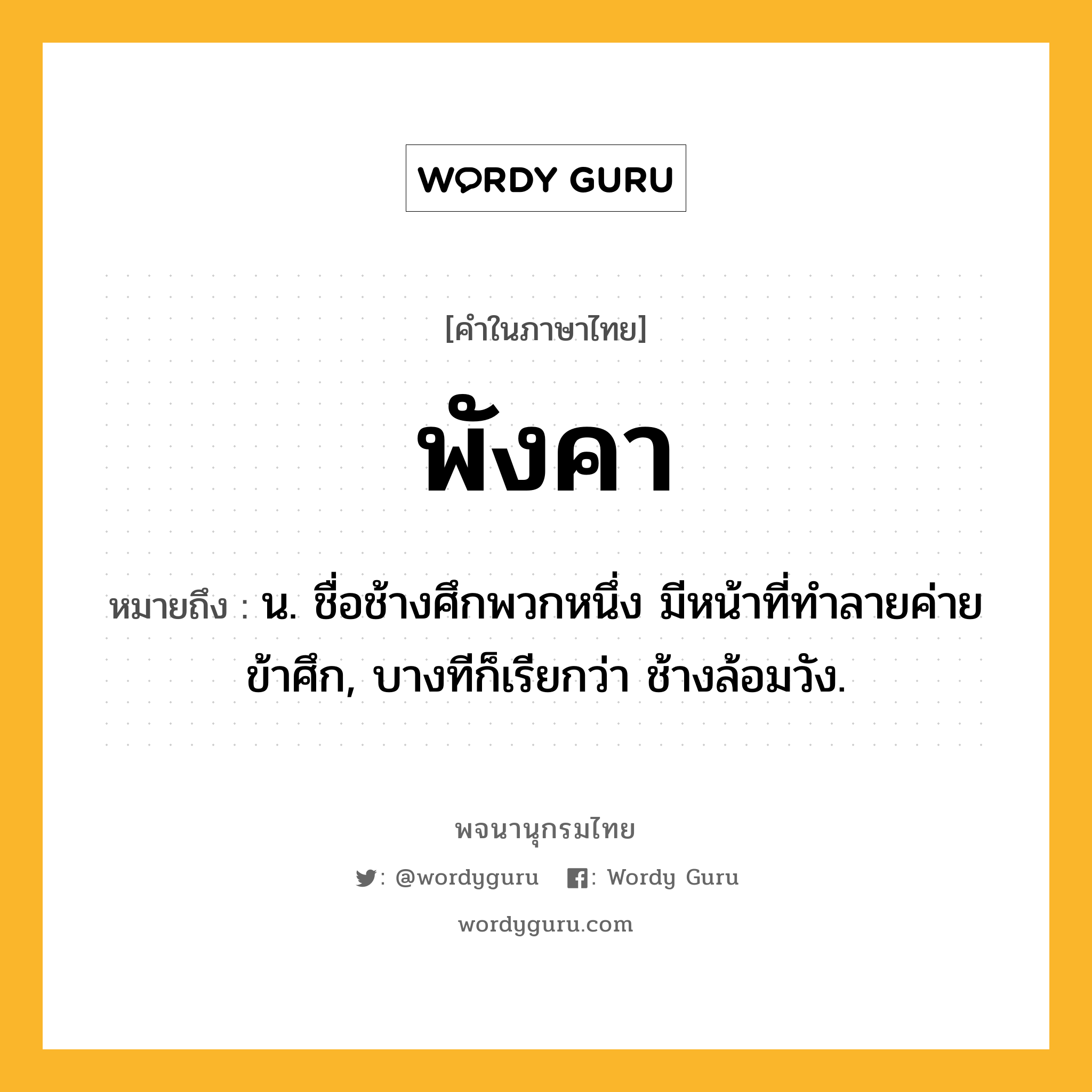 พังคา หมายถึงอะไร?, คำในภาษาไทย พังคา หมายถึง น. ชื่อช้างศึกพวกหนึ่ง มีหน้าที่ทำลายค่ายข้าศึก, บางทีก็เรียกว่า ช้างล้อมวัง.