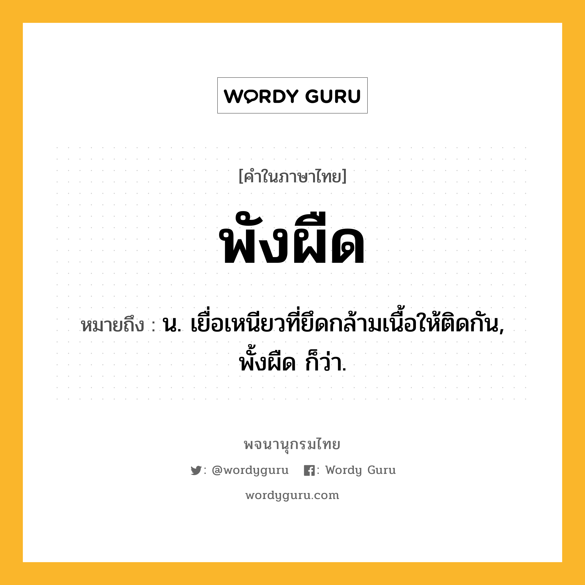 พังผืด หมายถึงอะไร?, คำในภาษาไทย พังผืด หมายถึง น. เยื่อเหนียวที่ยึดกล้ามเนื้อให้ติดกัน, พั้งผืด ก็ว่า.