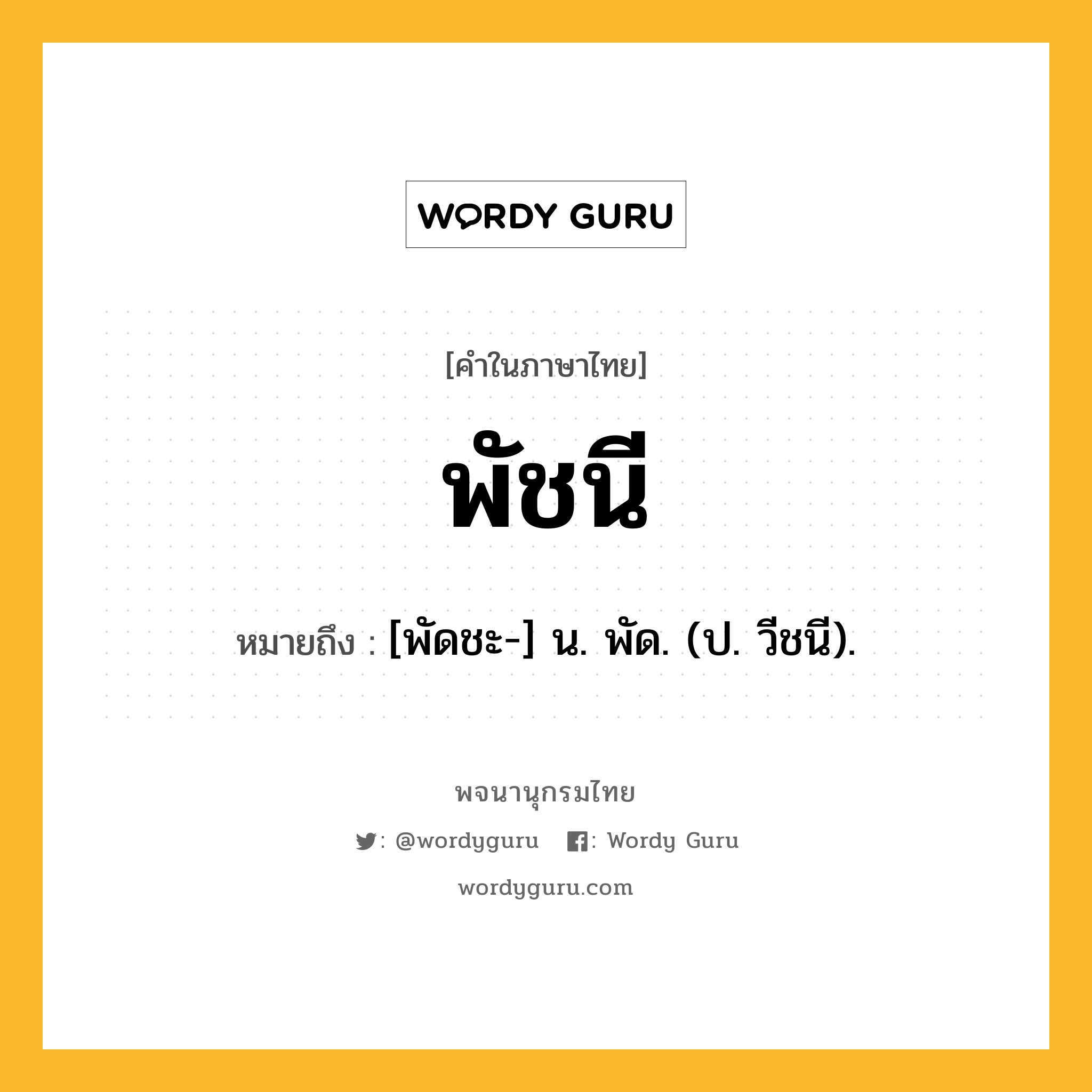 พัชนี หมายถึงอะไร?, คำในภาษาไทย พัชนี หมายถึง [พัดชะ-] น. พัด. (ป. วีชนี).