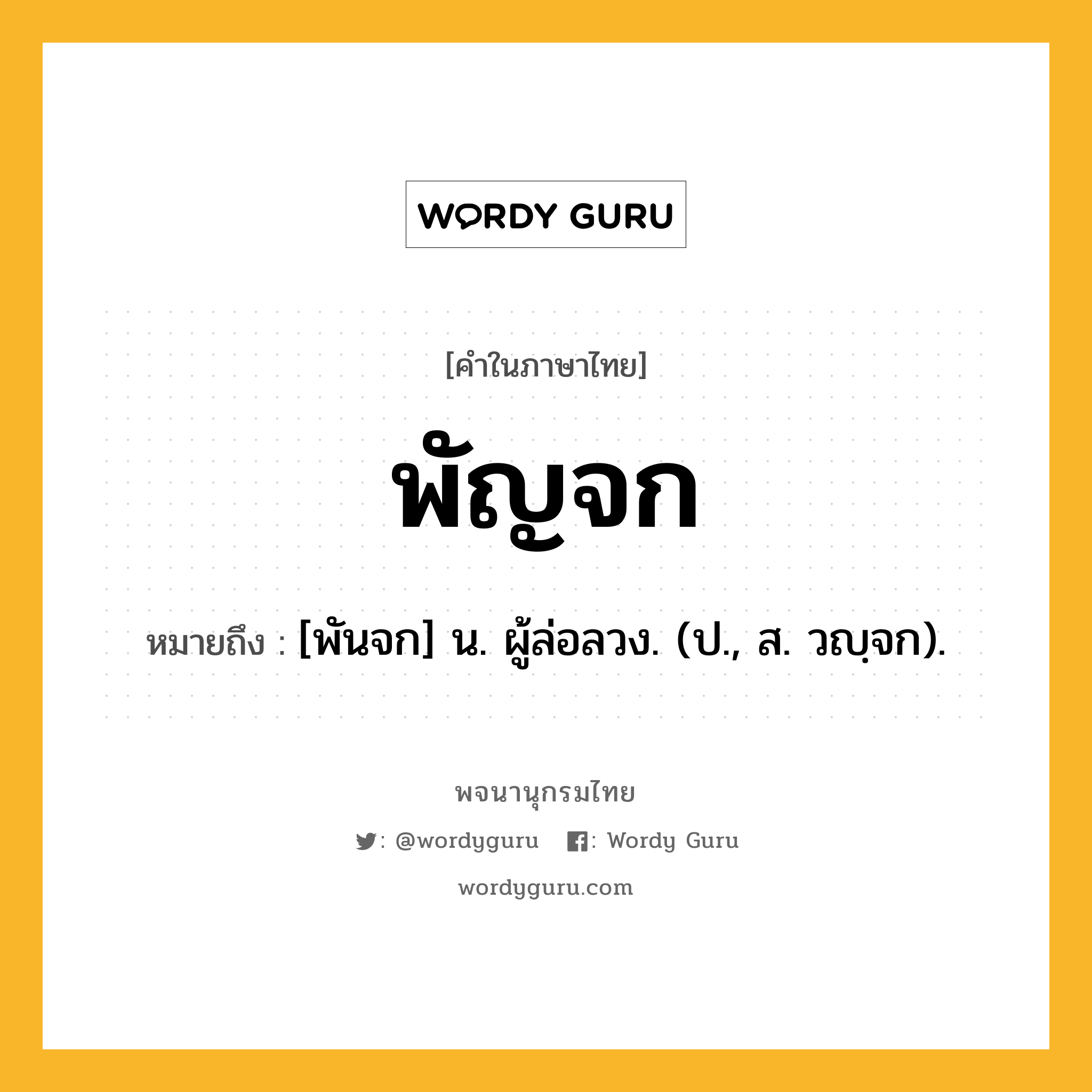 พัญจก หมายถึงอะไร?, คำในภาษาไทย พัญจก หมายถึง [พันจก] น. ผู้ล่อลวง. (ป., ส. วญฺจก).