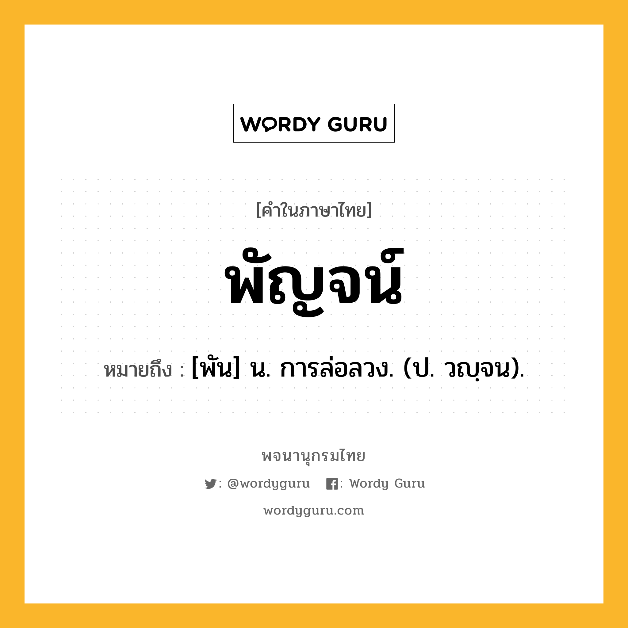 พัญจน์ หมายถึงอะไร?, คำในภาษาไทย พัญจน์ หมายถึง [พัน] น. การล่อลวง. (ป. วญฺจน).