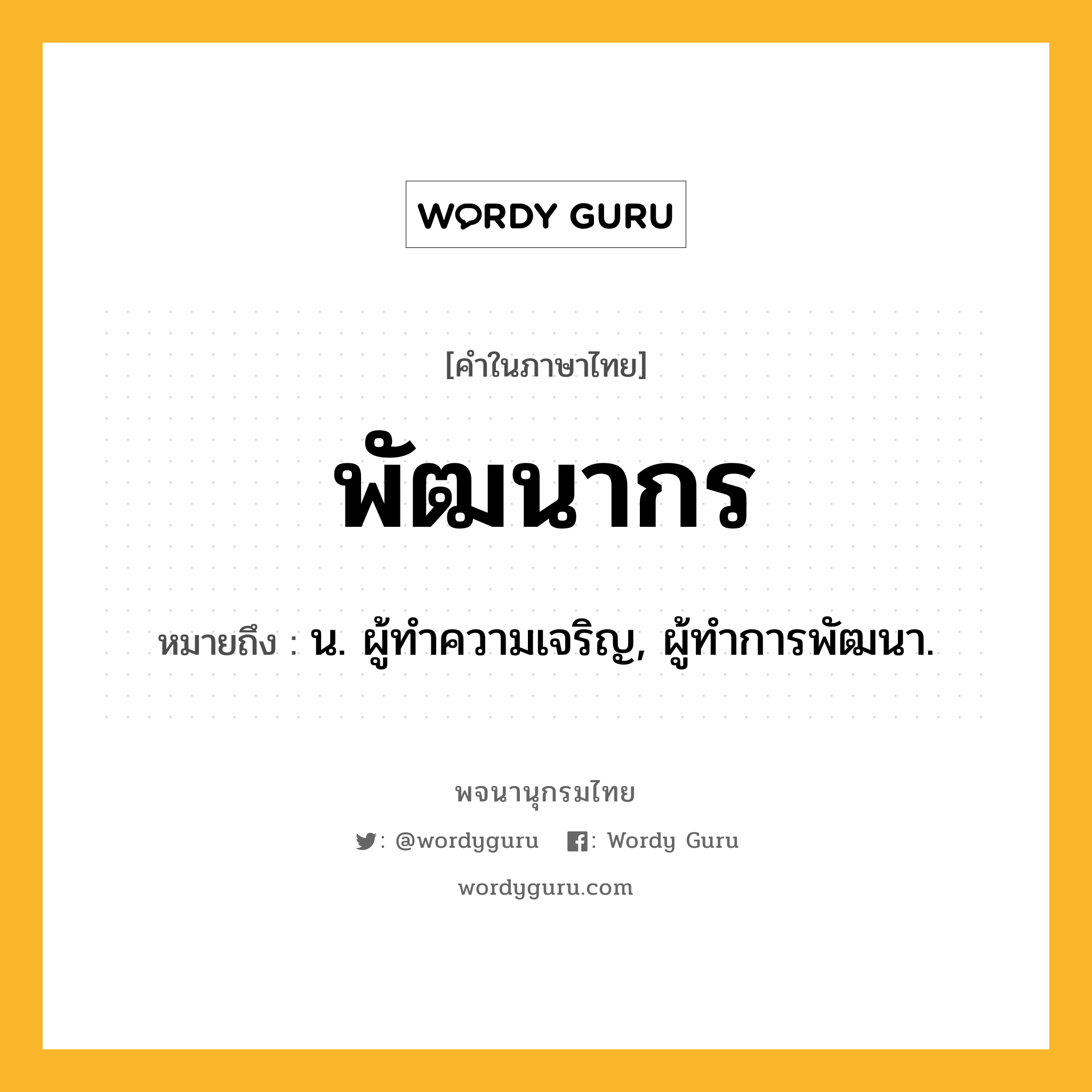 พัฒนากร หมายถึงอะไร?, คำในภาษาไทย พัฒนากร หมายถึง น. ผู้ทําความเจริญ, ผู้ทําการพัฒนา.