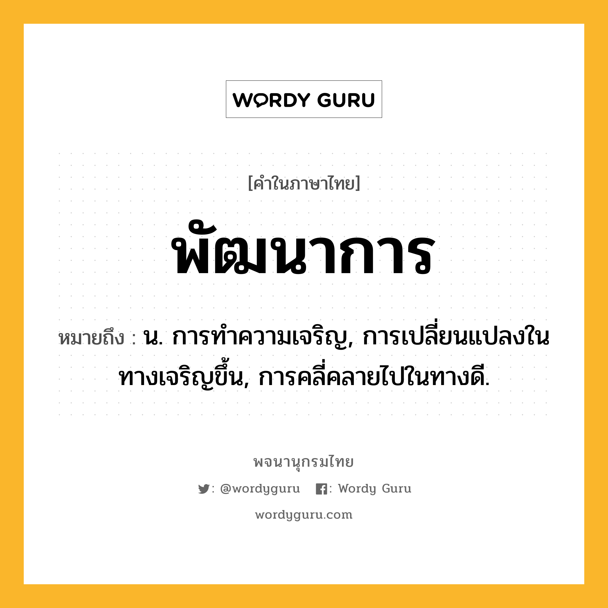 พัฒนาการ หมายถึงอะไร?, คำในภาษาไทย พัฒนาการ หมายถึง น. การทําความเจริญ, การเปลี่ยนแปลงในทางเจริญขึ้น, การคลี่คลายไปในทางดี.