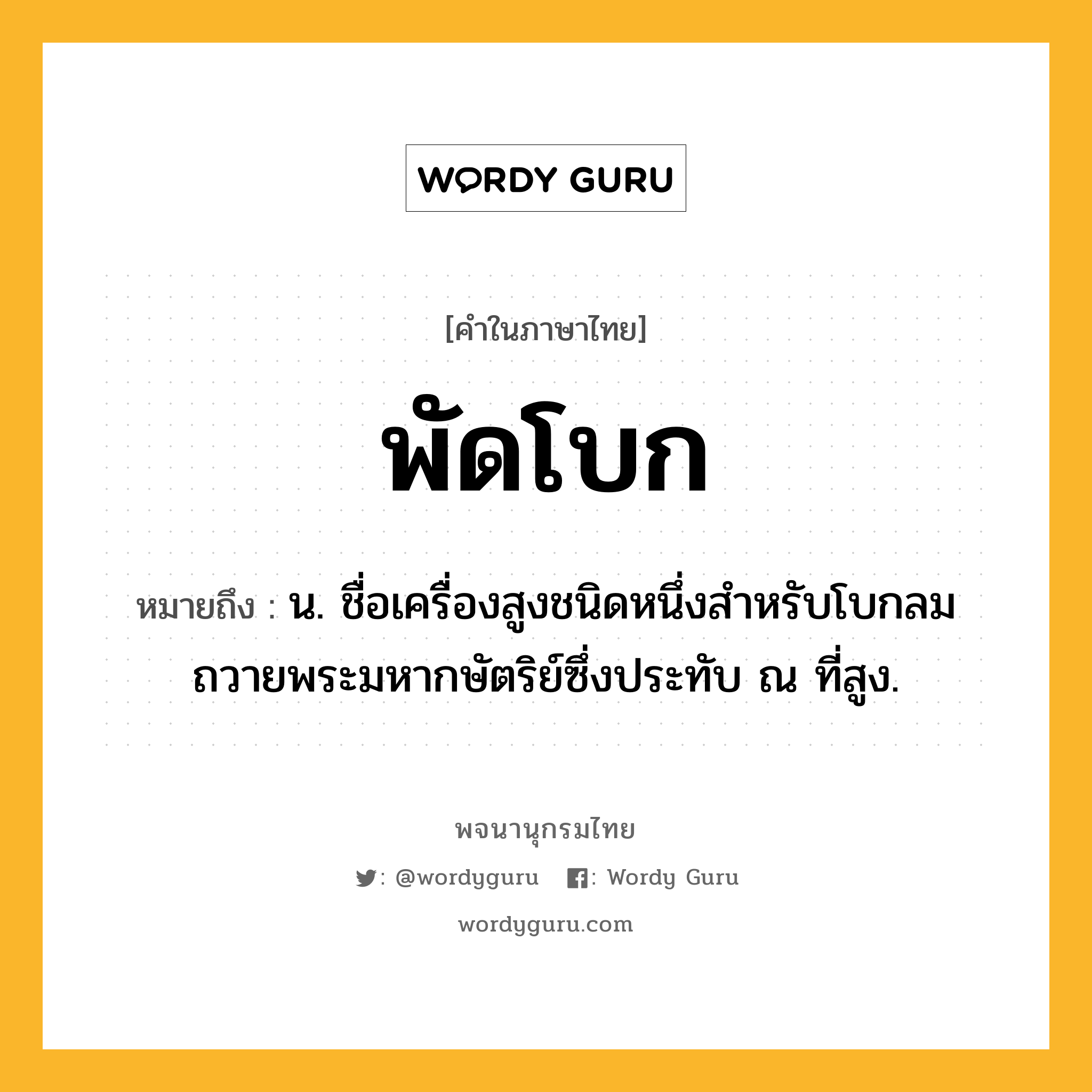 พัดโบก หมายถึงอะไร?, คำในภาษาไทย พัดโบก หมายถึง น. ชื่อเครื่องสูงชนิดหนึ่งสําหรับโบกลมถวายพระมหากษัตริย์ซึ่งประทับ ณ ที่สูง.