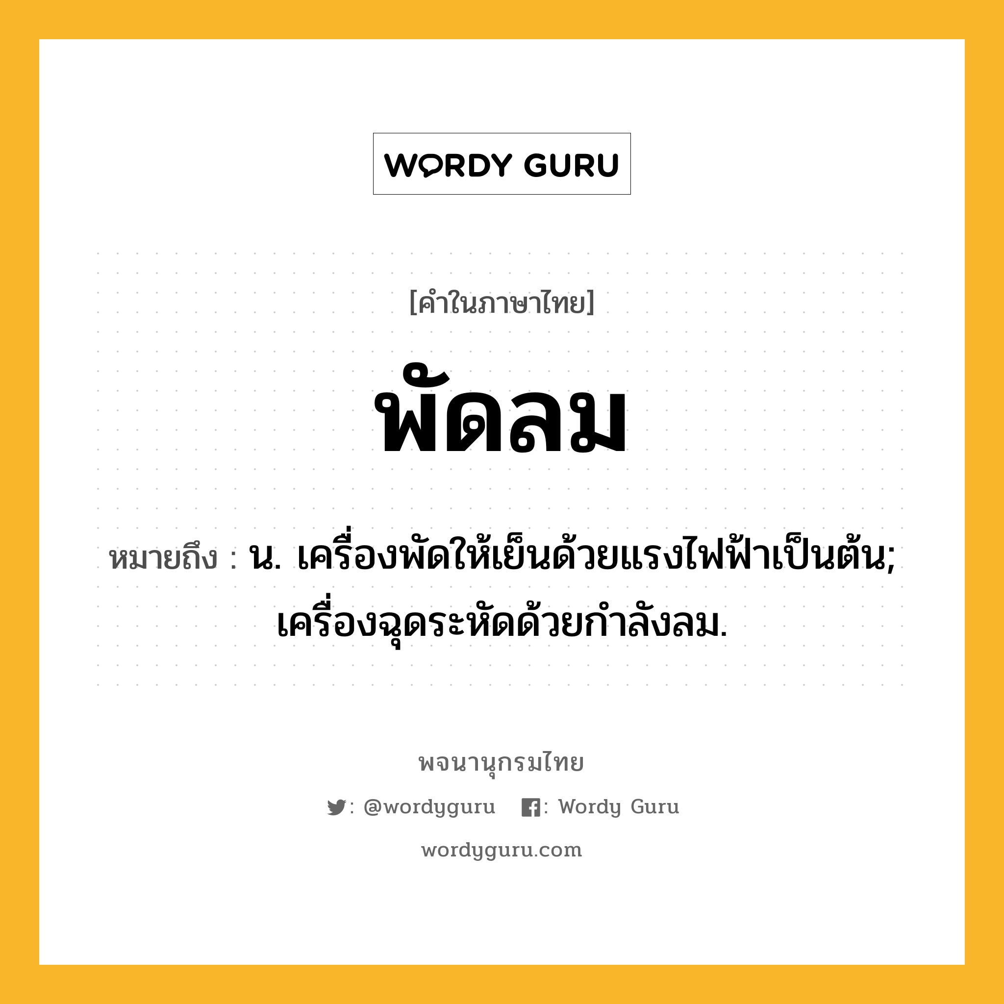 พัดลม หมายถึงอะไร?, คำในภาษาไทย พัดลม หมายถึง น. เครื่องพัดให้เย็นด้วยแรงไฟฟ้าเป็นต้น; เครื่องฉุดระหัดด้วยกําลังลม.