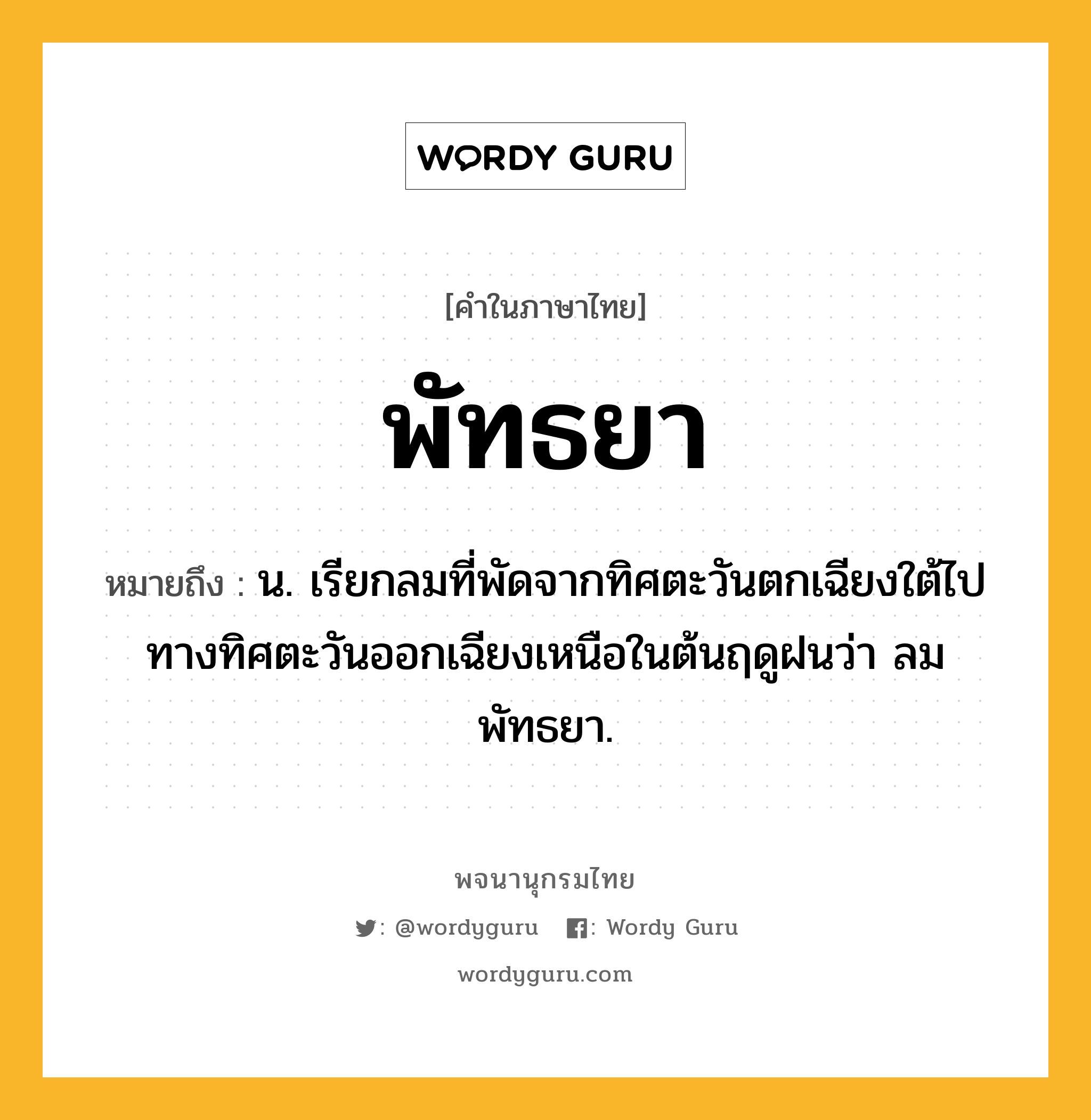 พัทธยา หมายถึงอะไร?, คำในภาษาไทย พัทธยา หมายถึง น. เรียกลมที่พัดจากทิศตะวันตกเฉียงใต้ไปทางทิศตะวันออกเฉียงเหนือในต้นฤดูฝนว่า ลมพัทธยา.