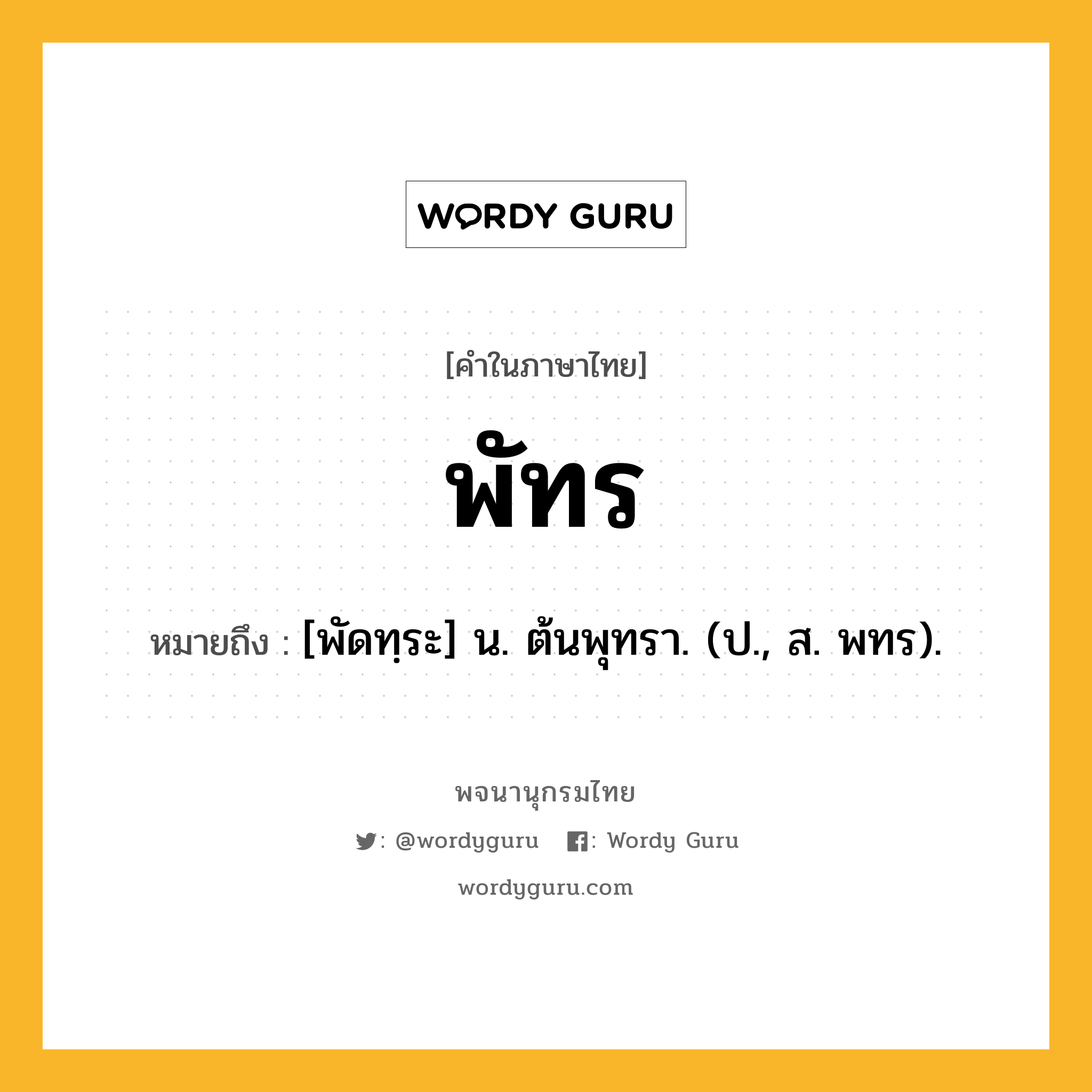 พัทร หมายถึงอะไร?, คำในภาษาไทย พัทร หมายถึง [พัดทฺระ] น. ต้นพุทรา. (ป., ส. พทร).