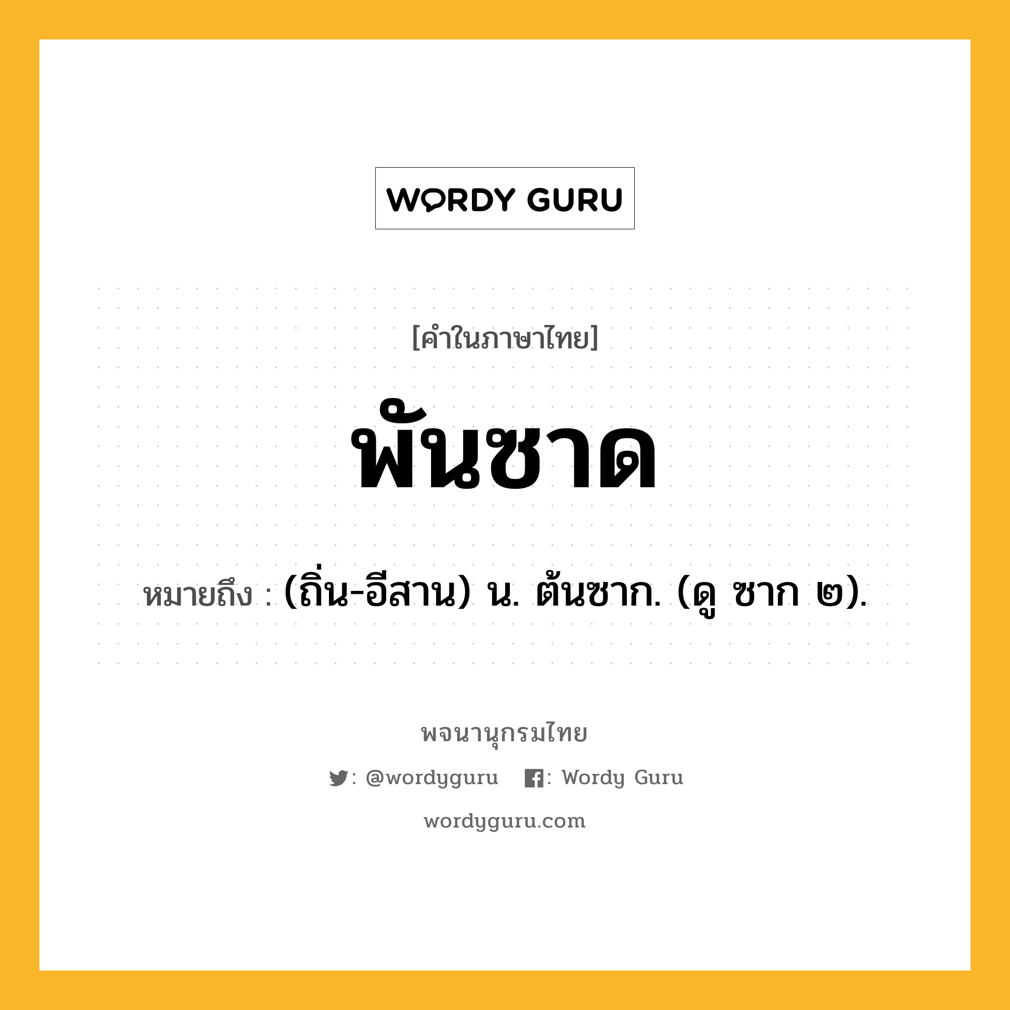 พันซาด หมายถึงอะไร?, คำในภาษาไทย พันซาด หมายถึง (ถิ่น-อีสาน) น. ต้นซาก. (ดู ซาก ๒).