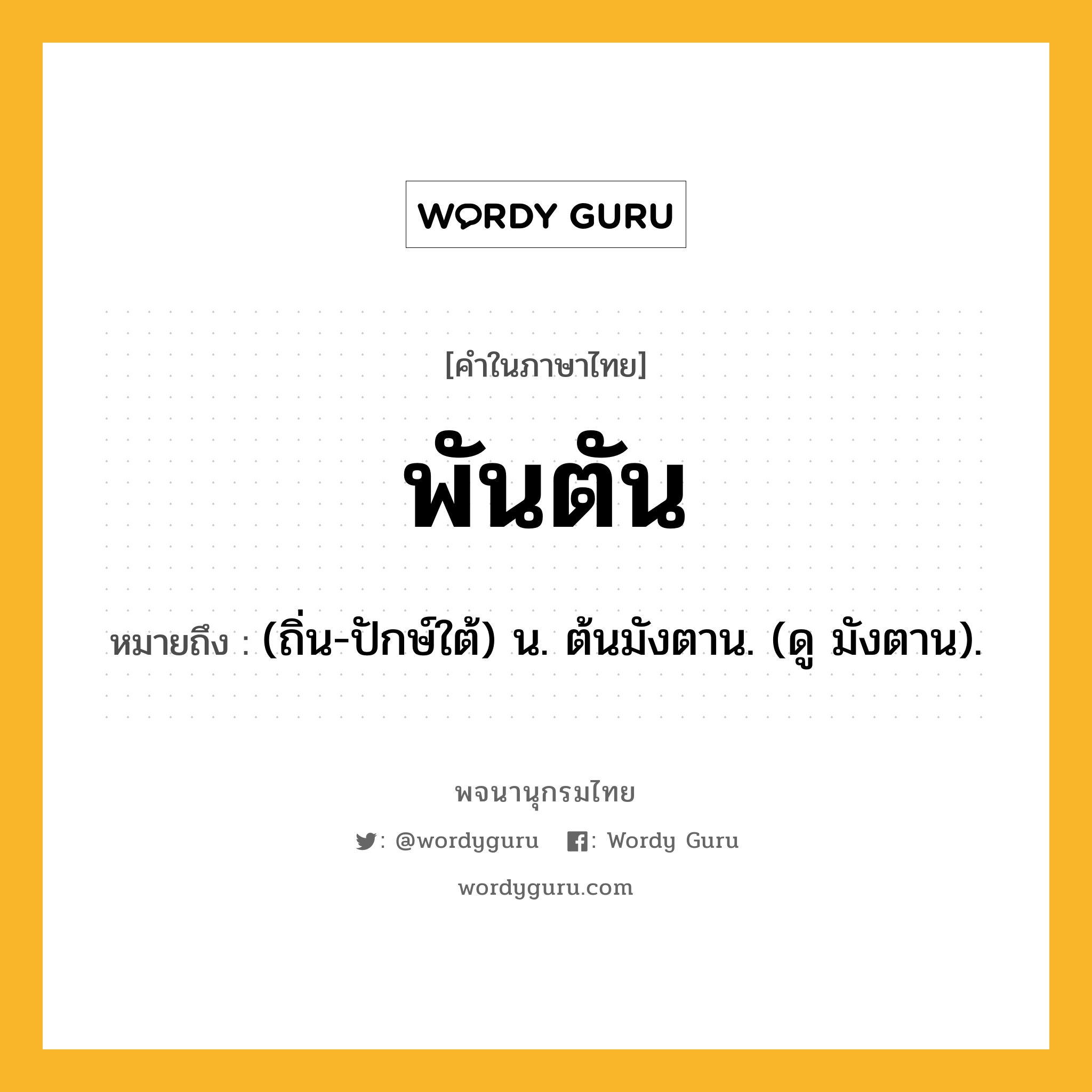 พันตัน หมายถึงอะไร?, คำในภาษาไทย พันตัน หมายถึง (ถิ่น-ปักษ์ใต้) น. ต้นมังตาน. (ดู มังตาน).