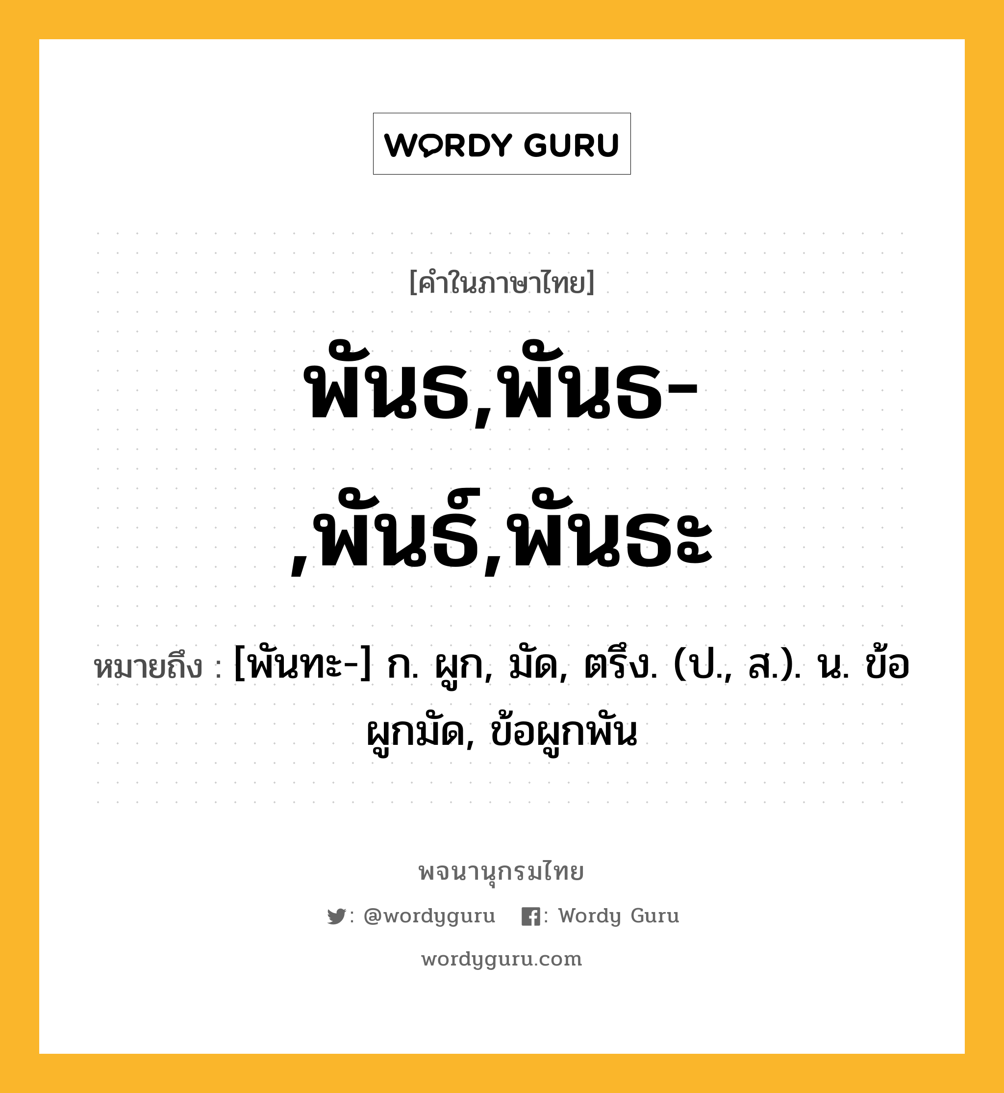 พันธ,พันธ-,พันธ์,พันธะ หมายถึงอะไร?, คำในภาษาไทย พันธ,พันธ-,พันธ์,พันธะ หมายถึง [พันทะ-] ก. ผูก, มัด, ตรึง. (ป., ส.). น. ข้อผูกมัด, ข้อผูกพัน