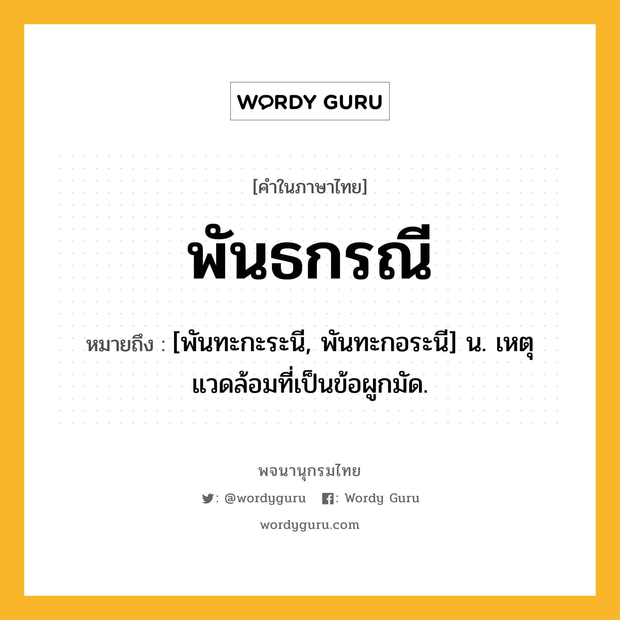 พันธกรณี หมายถึงอะไร?, คำในภาษาไทย พันธกรณี หมายถึง [พันทะกะระนี, พันทะกอระนี] น. เหตุแวดล้อมที่เป็นข้อผูกมัด.